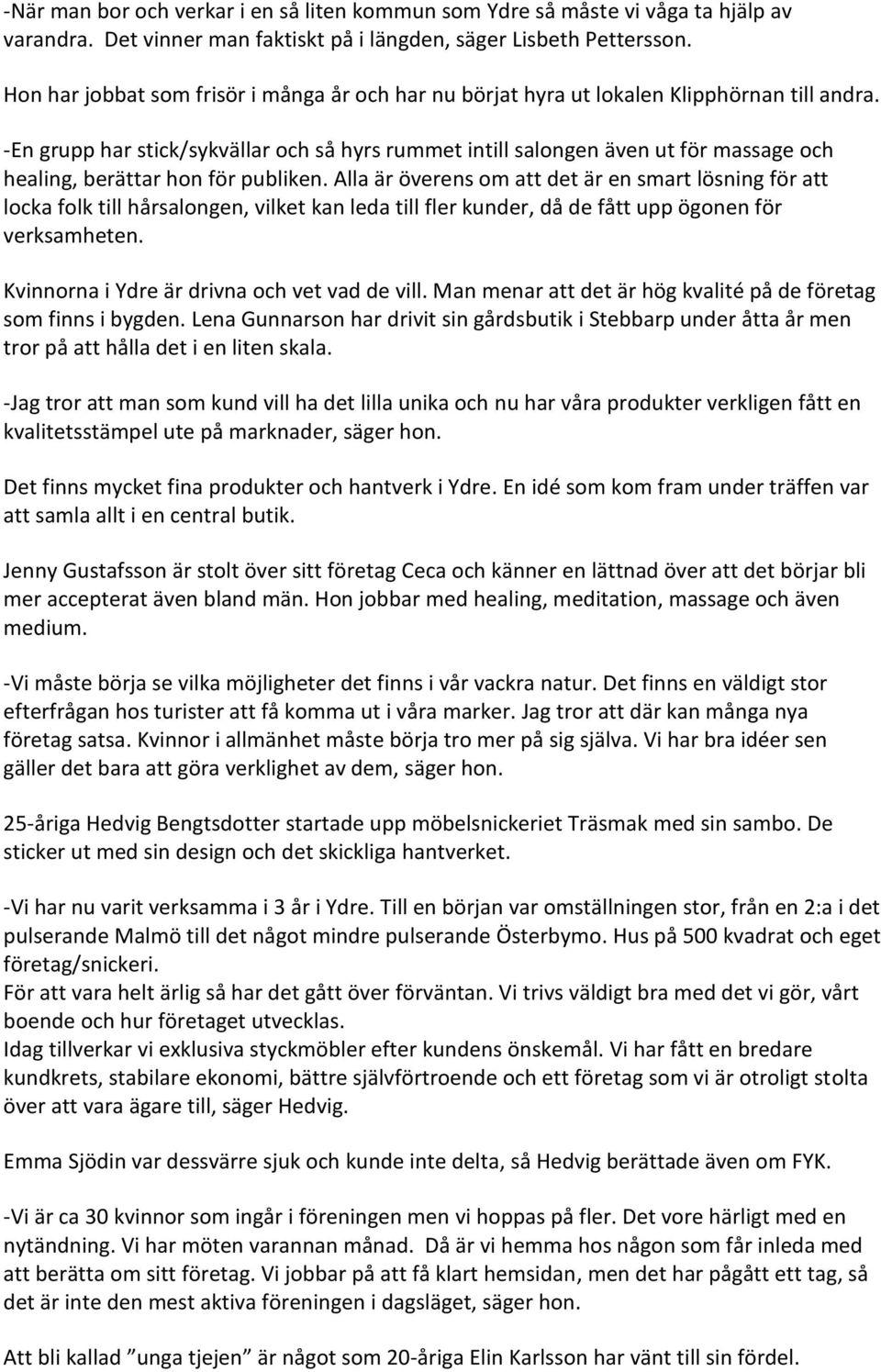 -En grupp har stick/sykvällar och så hyrs rummet intill salongen även ut för massage och healing, berättar hon för publiken.