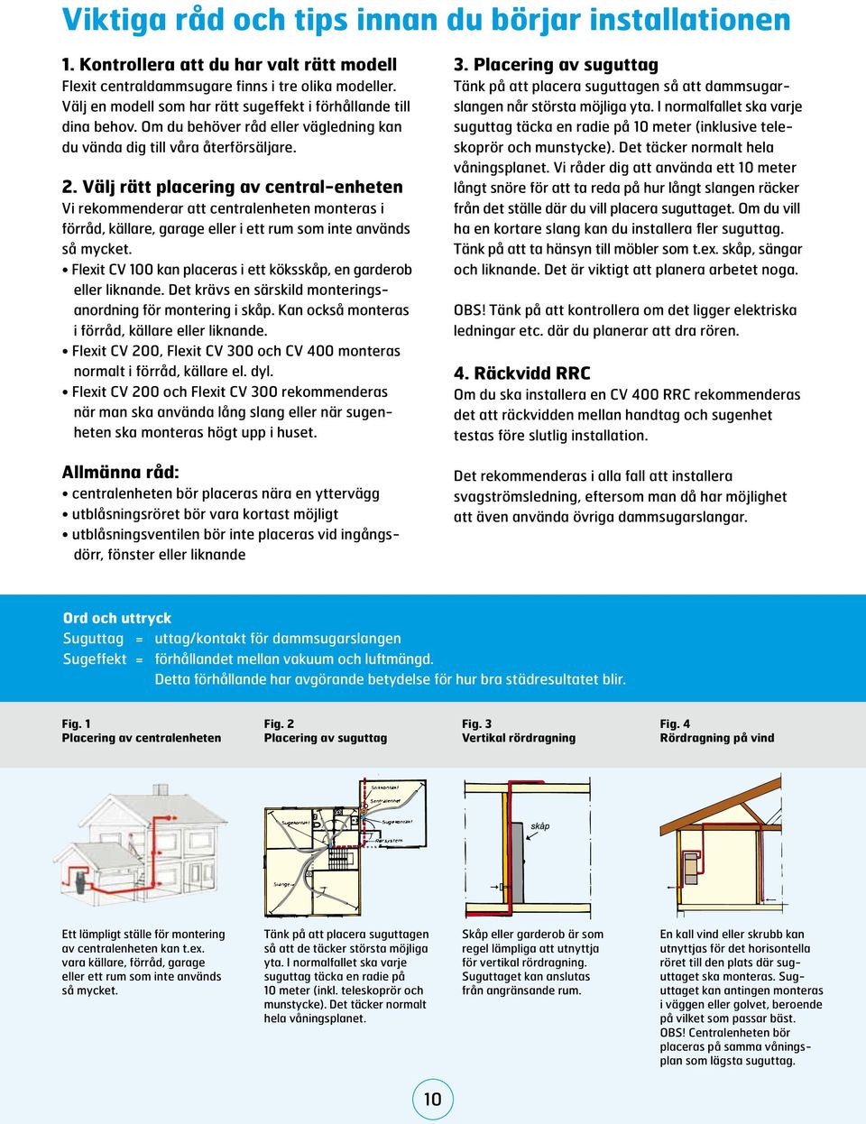 Välj rätt placering av central-enheten Vi rekommenderar att centralenheten monteras i förråd, källare, garage eller i ett rum som inte används så mycket.