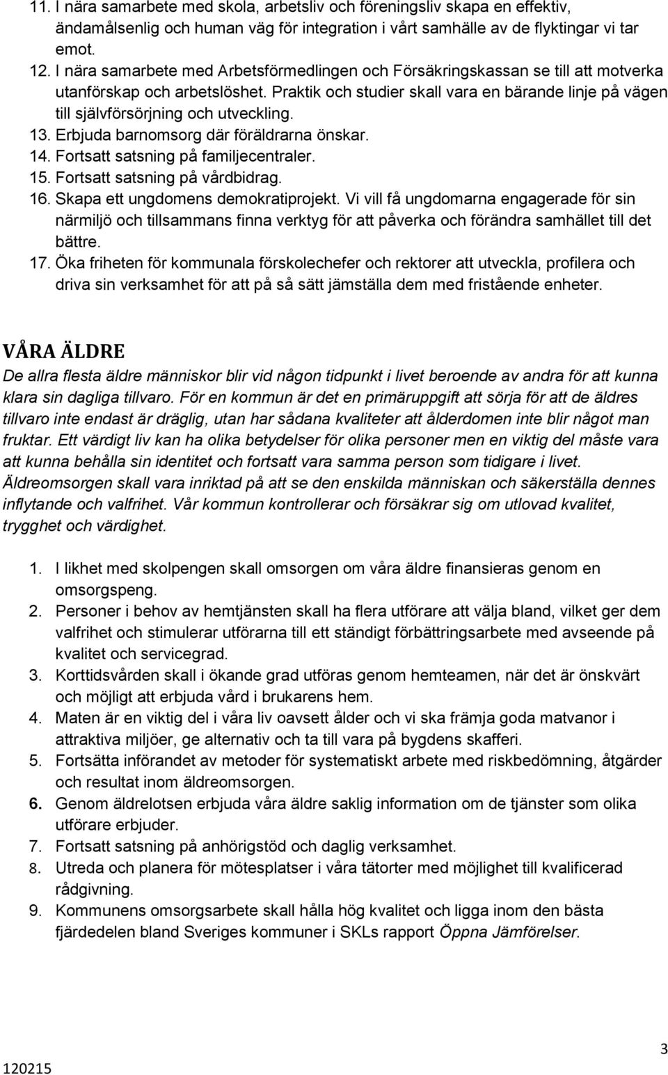 Praktik och studier skall vara en bärande linje på vägen till självförsörjning och utveckling. 13. Erbjuda barnomsorg där föräldrarna önskar. 14. Fortsatt satsning på familjecentraler. 15.