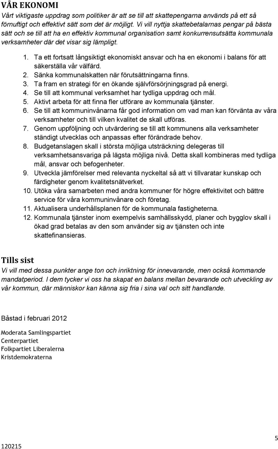 Ta ett fortsatt långsiktigt ekonomiskt ansvar och ha en ekonomi i balans för att säkerställa vår välfärd. 2. Sänka kommunalskatten när förutsättningarna finns. 3.