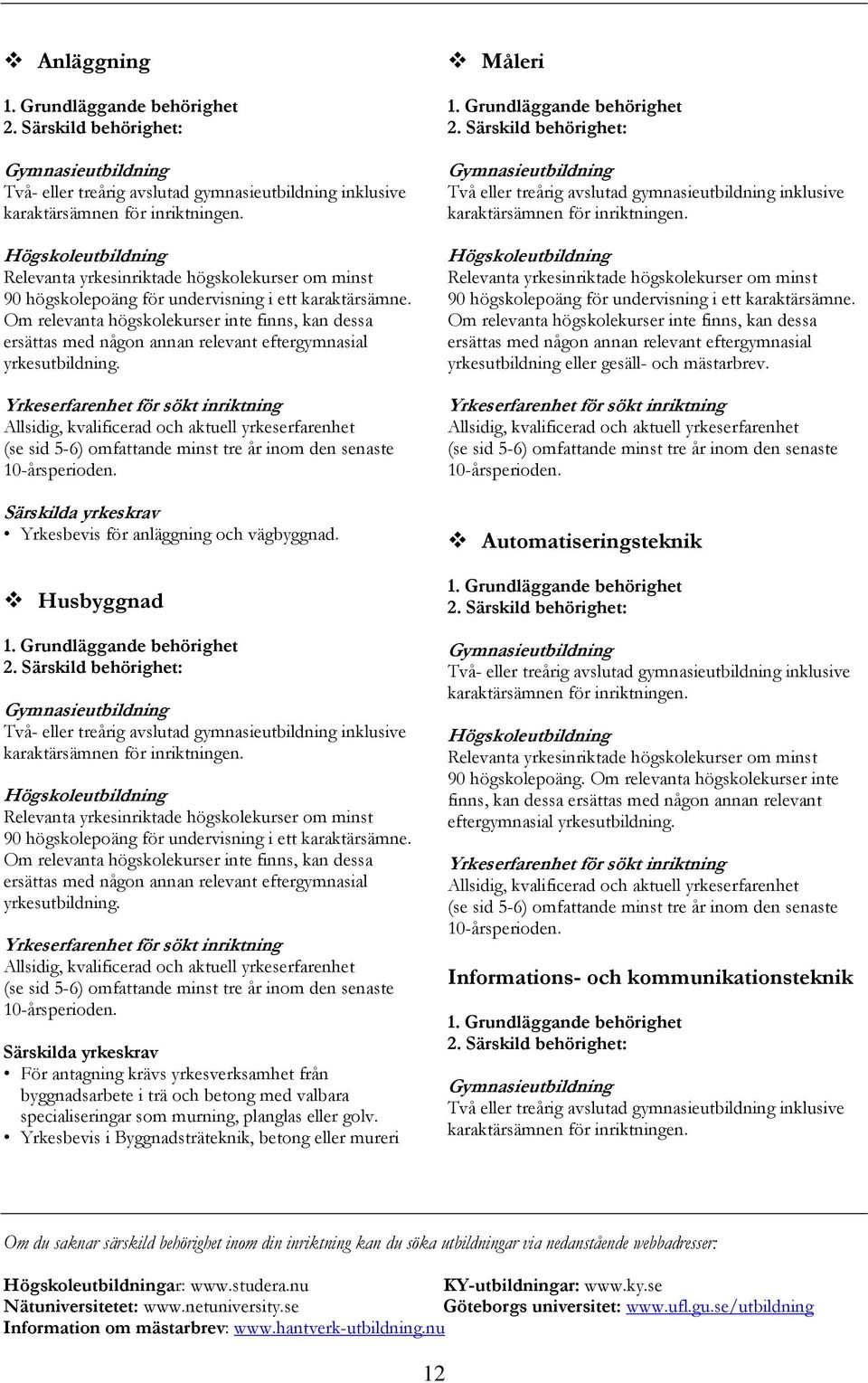 Yrkesbevis i Byggnadsträteknik, betong eller mureri Måleri yrkesutbildning eller gesäll- och mästarbrev. Automatiseringsteknik 90 högskolepoäng.