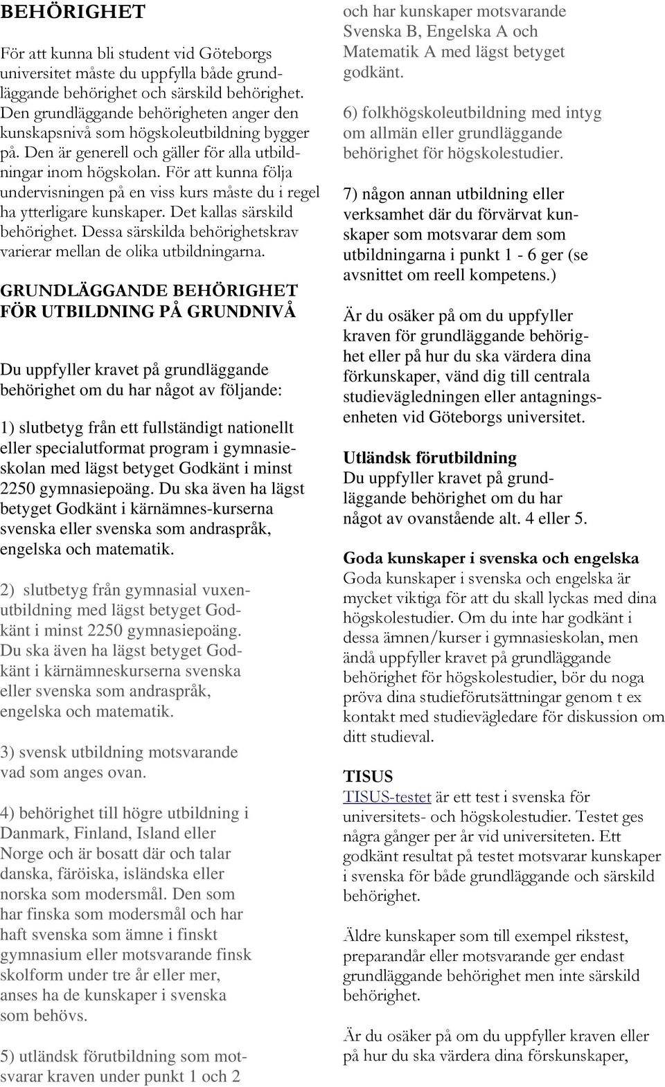 För att kunna följa undervisningen på en viss kurs måste du i regel ha ytterligare kunskaper. Det kallas särskild behörighet. Dessa särskilda behörighetskrav varierar mellan de olika utbildningarna.