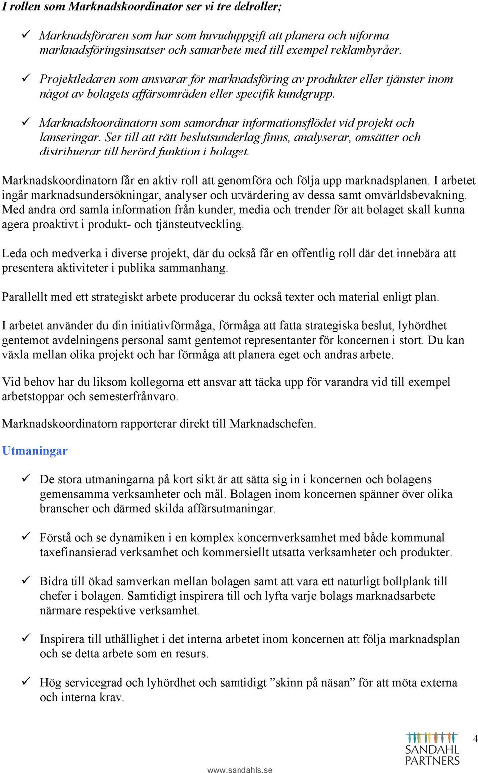 ü Marknadskoordinatorn som samordnar informationsflödet vid projekt och lanseringar. Ser till att rätt beslutsunderlag finns, analyserar, omsätter och distribuerar till berörd funktion i bolaget.