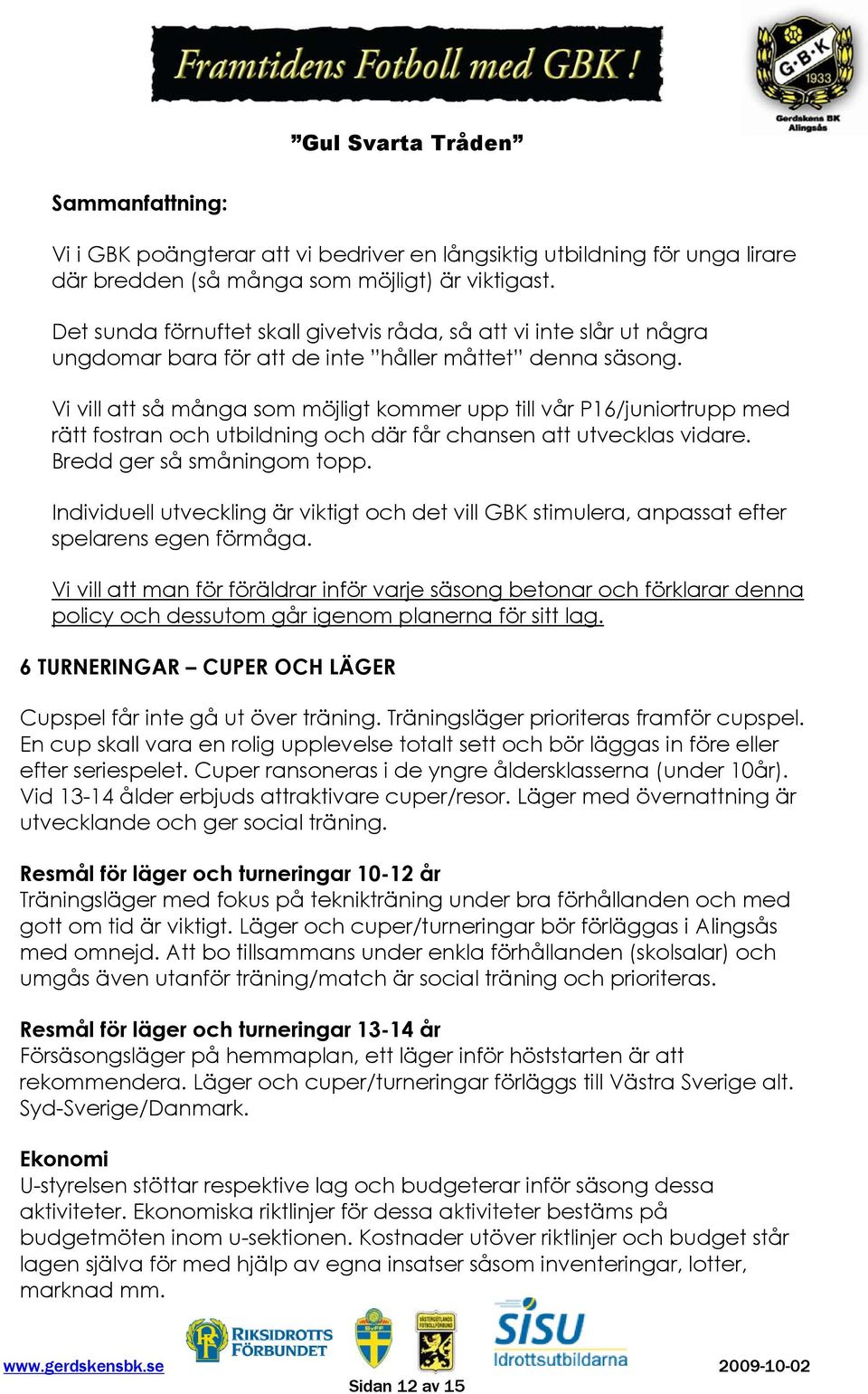 Vi vill att så många som möjligt kommer upp till vår P16/juniortrupp med rätt fostran och utbildning och där får chansen att utvecklas vidare. Bredd ger så småningom topp.