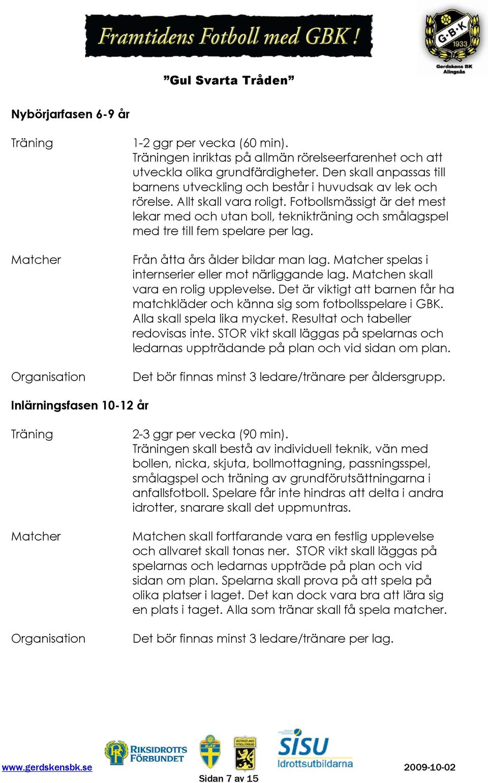 Fotbollsmässigt är det mest lekar med och utan boll, teknikträning och smålagspel med tre till fem spelare per lag. Från åtta års ålder bildar man lag.