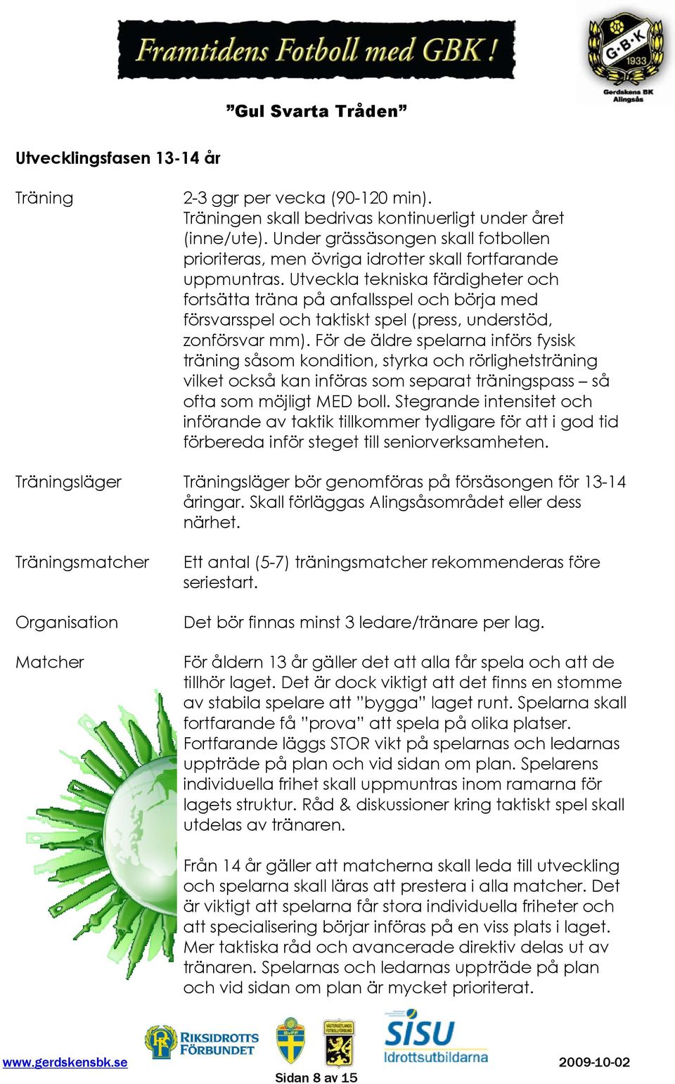 Utveckla tekniska färdigheter och fortsätta träna på anfallsspel och börja med försvarsspel och taktiskt spel (press, understöd, zonförsvar mm).