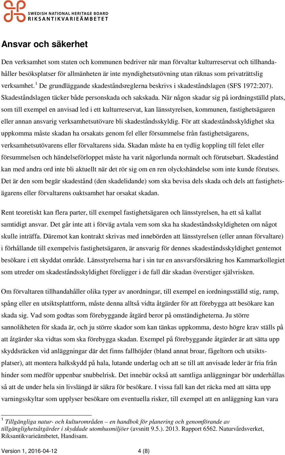 När någon skadar sig på iordningställd plats, som till exempel en anvisad led i ett kulturreservat, kan länsstyrelsen, kommunen, fastighetsägaren eller annan ansvarig verksamhetsutövare bli