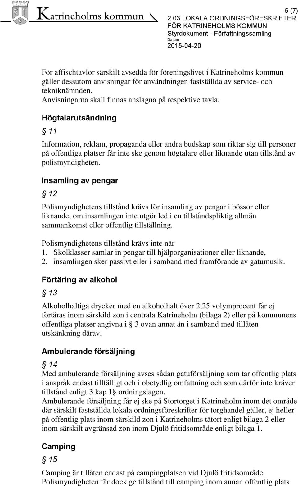 Högtalarutsändning 11 Information, reklam, propaganda eller andra budskap som riktar sig till personer på offentliga platser får inte ske genom högtalare eller liknande utan tillstånd av