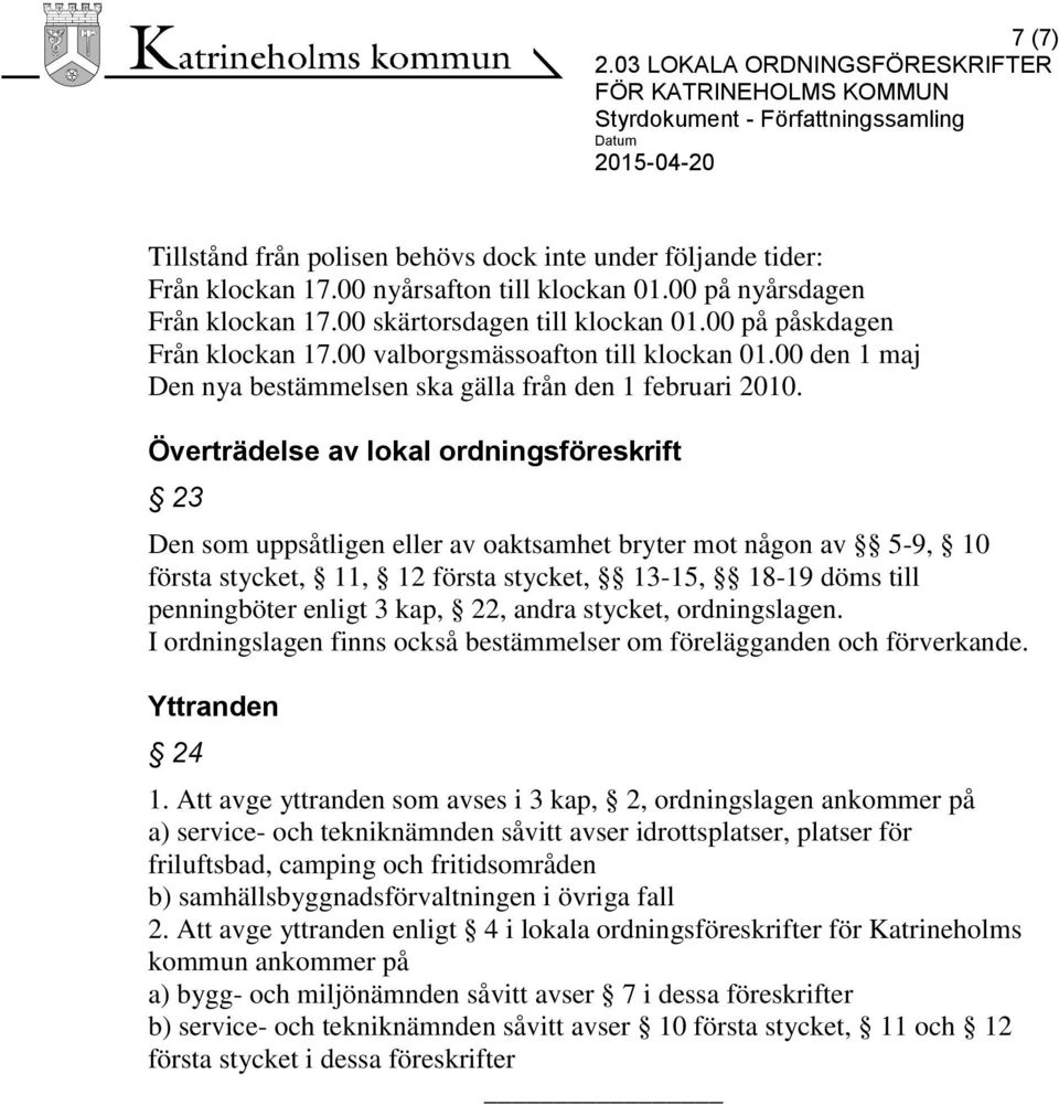 Överträdelse av lokal ordningsföreskrift 23 Den som uppsåtligen eller av oaktsamhet bryter mot någon av 5-9, 10 första stycket, 11, 12 första stycket, 13-15, 18-19 döms till penningböter enligt 3