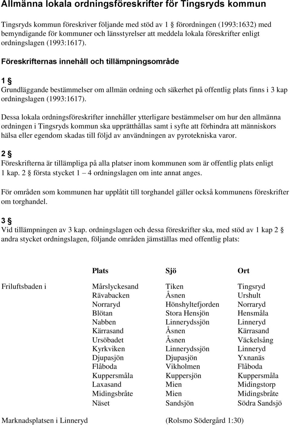 Föreskrifternas innehåll och tillämpningsområde 1 Grundläggande bestämmelser om allmän ordning och säkerhet på offentlig plats finns i 3 kap ordningslagen (1993:1617).