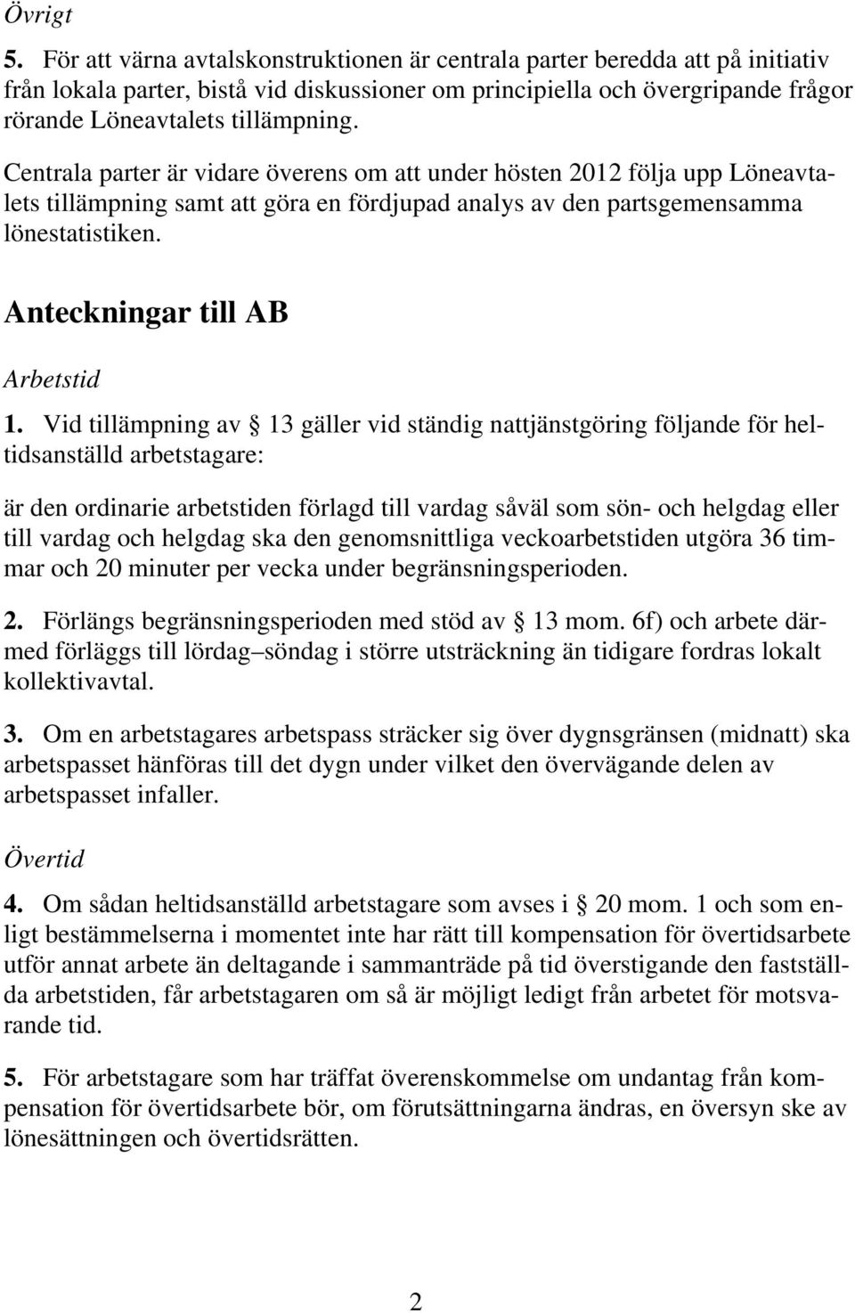 Centrala parter är vidare överens om att under hösten 2012 följa upp Löneavtalets tillämpning samt att göra en fördjupad analys av den partsgemensamma lönestatistiken.