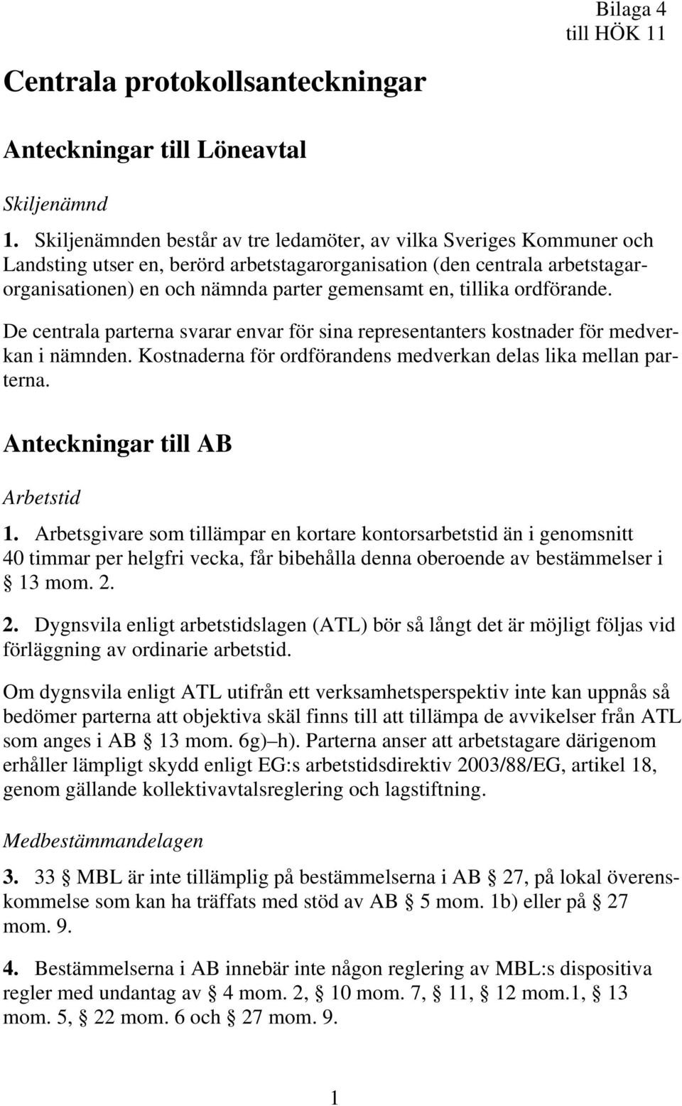 tillika ordförande. De centrala parterna svarar envar för sina representanters kostnader för medverkan i nämnden. Kostnaderna för ordförandens medverkan delas lika mellan parterna.