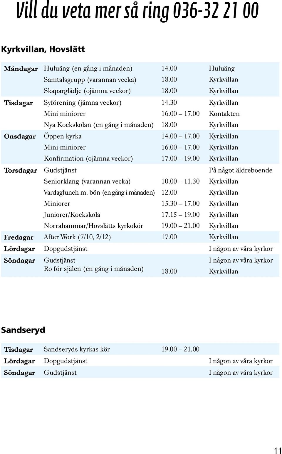 00 17.00 16.00 17.00 17.00 19.00 Torsdagar Gudstjänst Seniorklang (varannan vecka) Vardaglunch m. bön (en gång i månaden) Miniorer Juniorer/Kockskola Norrahammar/Hovslätts kyrkokör 10.00 11.30 12.