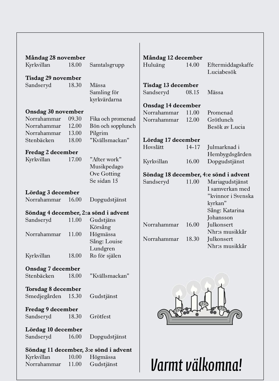 00 Dopgudstjänst Söndag 4 december, 2:a sönd i advent Sandseryd 11.00 Gudstjäns Körsång Norrahammar 11.00 Högmässa Sång: Louise Lundgren 18.00 Ro för själen Måndag 12 december Huluäng 14.