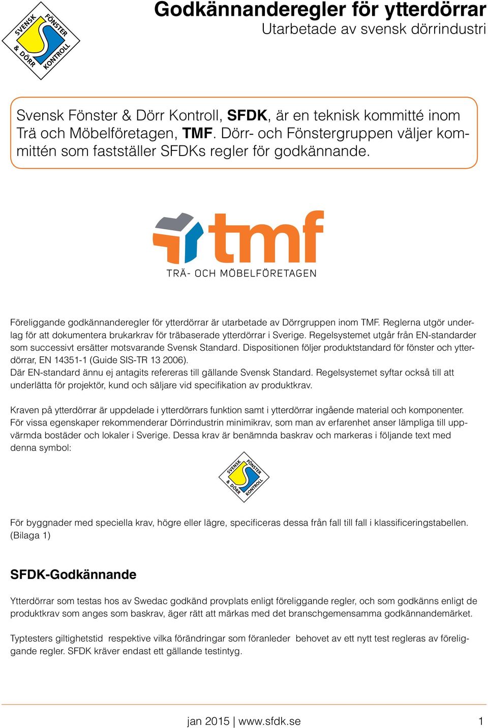 Reglerna utgör underlag för att dokumentera brukarkrav för träbaserade ytterdörrar i Sverige. Regelsystemet utgår från EN-standarder som successivt ersätter motsvarande Svensk Standard.