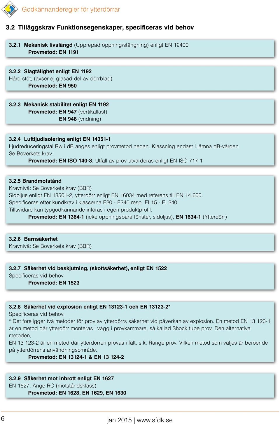 Klassning endast i jämna db-värden Se Boverkets krav. Provmetod: EN ISO 140-3, Utfall av prov utvärderas enligt EN ISO 717-1 3.2.