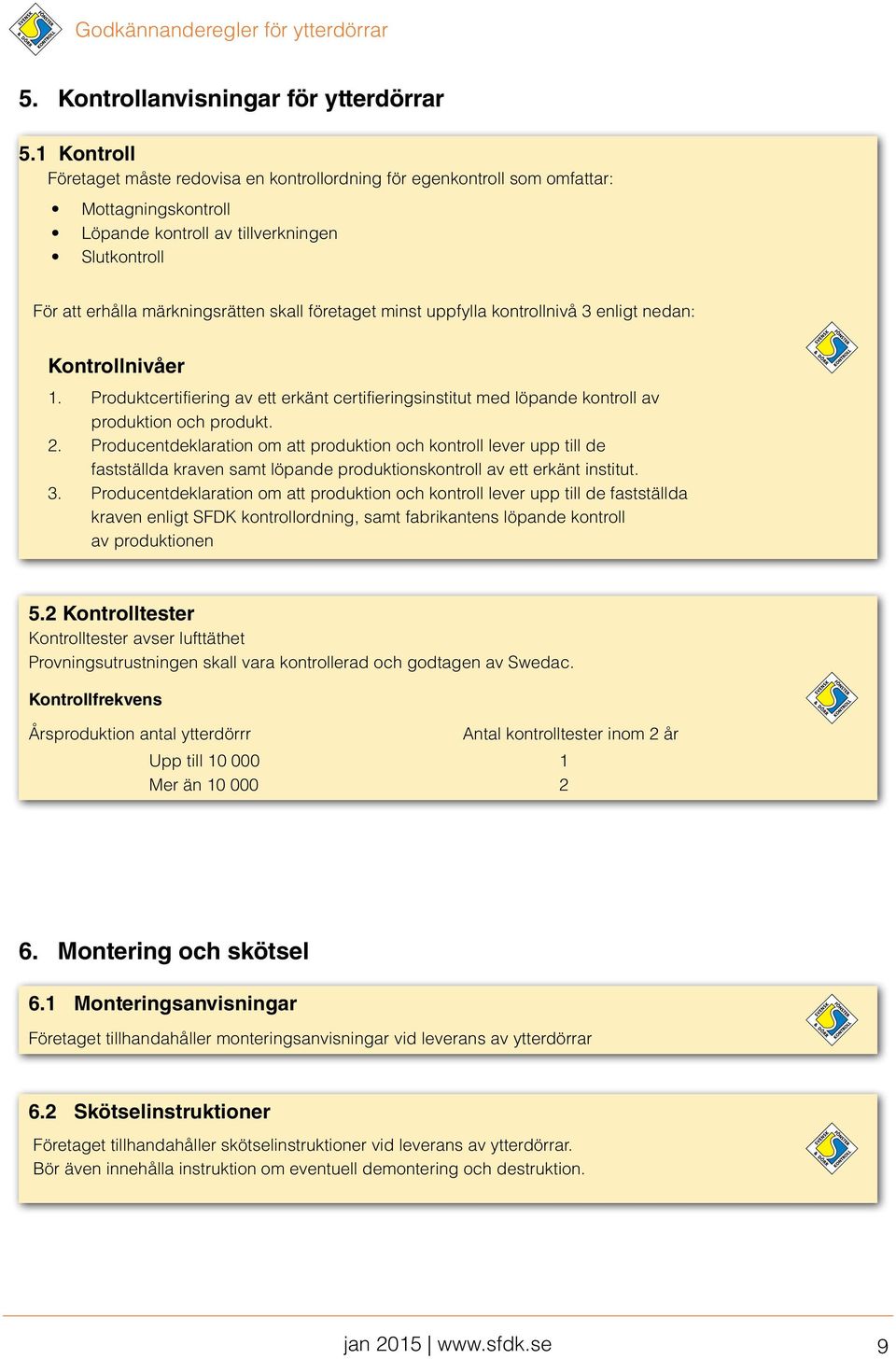 företaget minst uppfylla kontrollnivå 3 enligt nedan: Kontrollnivåer 1. Produktcertifiering av ett erkänt certifieringsinstitut med löpande kontroll av produktion och produkt. 2.