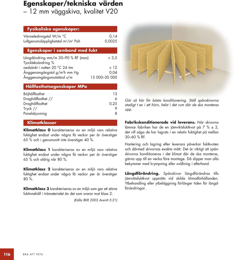 13 Draghållfasthet // 6 Draghållfasthet 0,25 Tryck // 9 Panelskjuvning 8 Klimatklasser Klimatklass 0 karakteriseras av en miljö vars relativa fuktighet endast under några få veckor per år överstiger