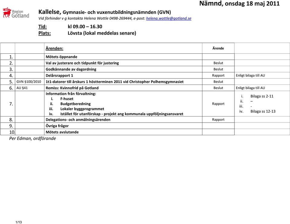 Delårsrapport 1 Rapport Enligt bilaga till AU 5. GVN 100/2010 1t1-datorer till årskurs 1 höstterminen 2011 vid Christopher Polhemsgymnasiet Beslut 6.