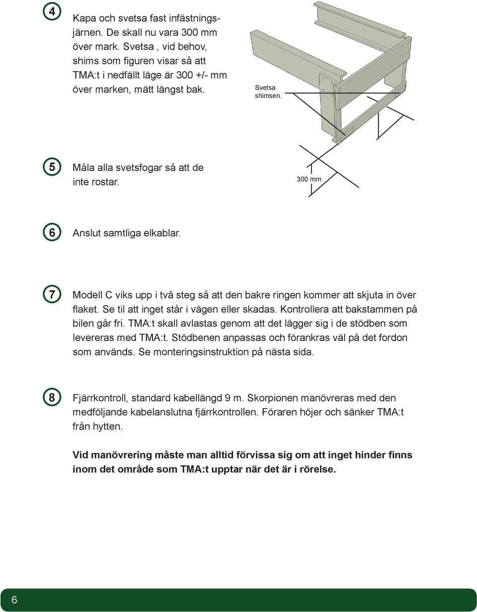 Se til att inget står i vägen eller skadas. Kontrollera att bakstammen på bilen går fri. TMA:t skall avlastas genom att det lägger sig i de stödben som levereras med TMA:t.