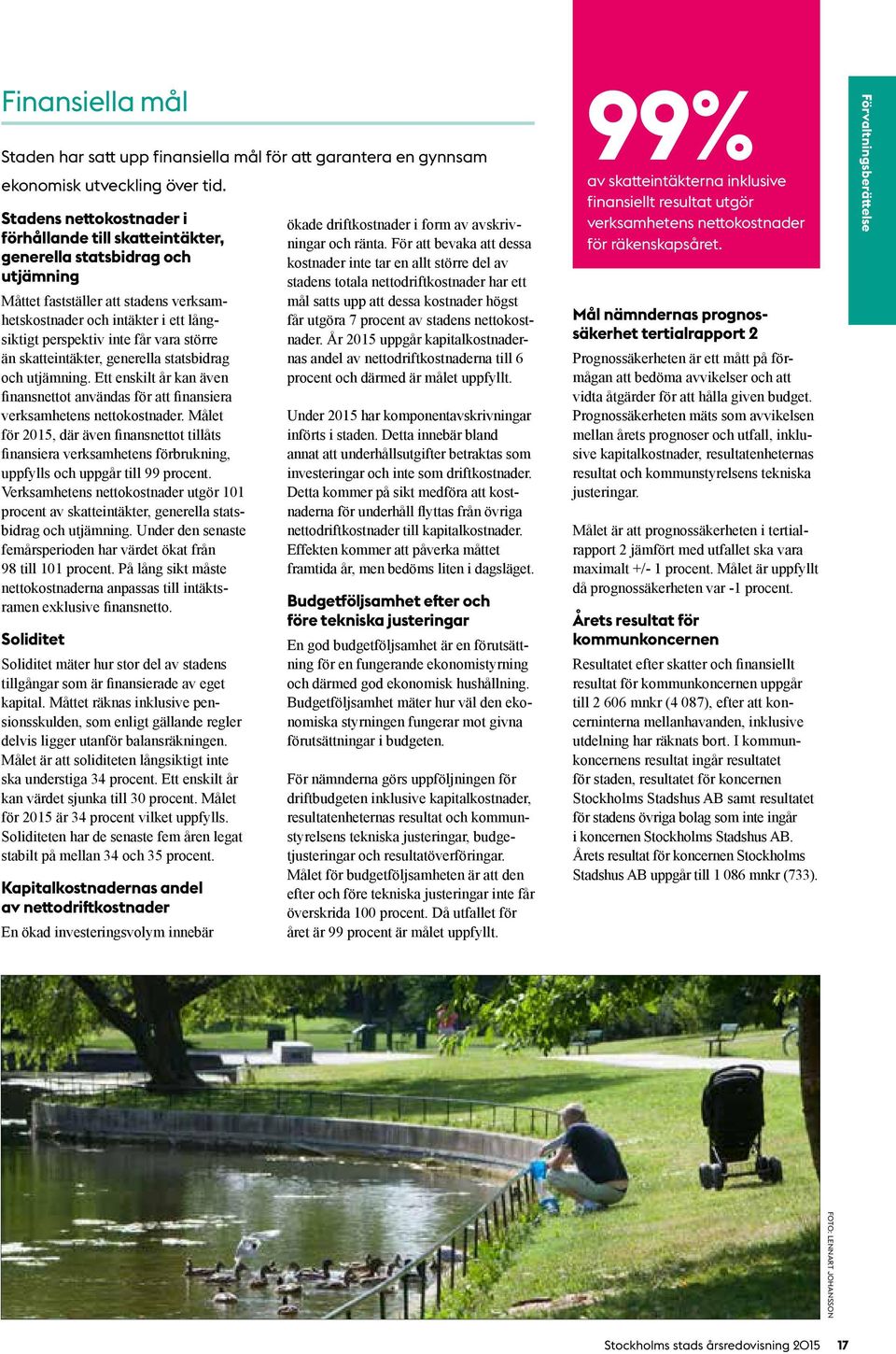 vara större än skatteintäkter, generella statsbidrag och utjämning. Ett enskilt år kan även finansnettot användas för att finansiera verksamhetens nettokostnader.