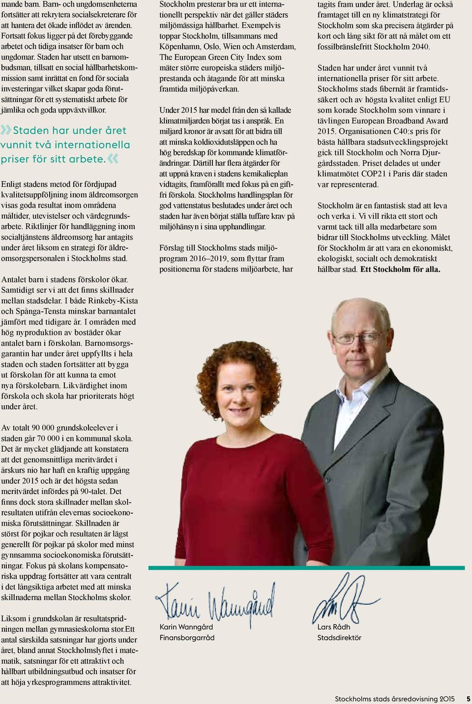 Staden har utsett en barn o m budsman, tillsatt en social hållbarhetskommission samt inrättat en fond för sociala investeringar vilket skapar goda förutsättningar för ett systematiskt arbete för