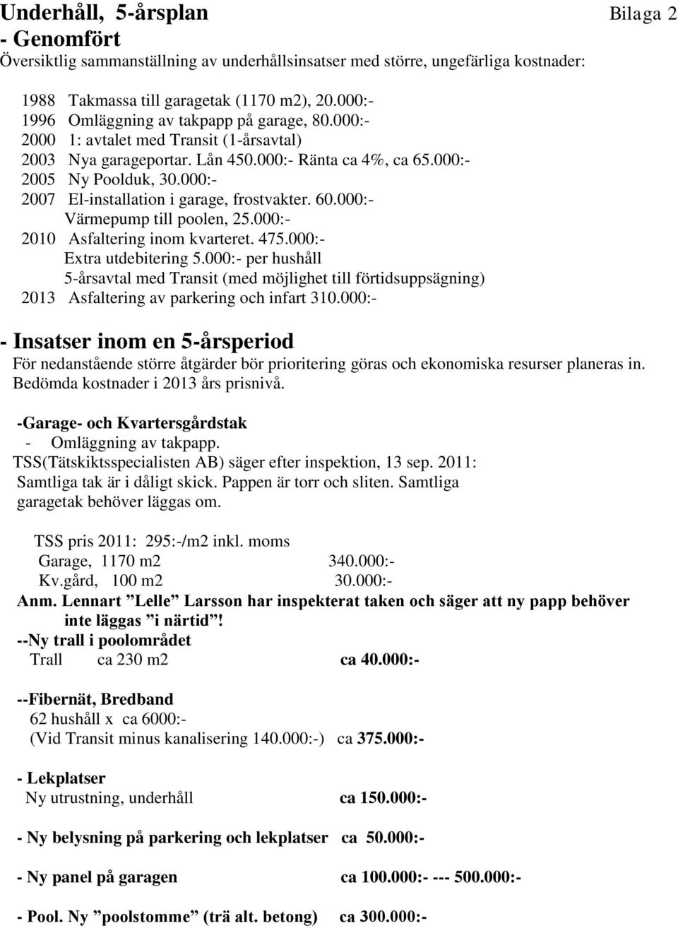 000:- 2007 El-installation i garage, frostvakter. 60.000:- Värmepump till poolen, 25.000:- 2010 Asfaltering inom kvarteret. 475.000:- Extra utdebitering 5.