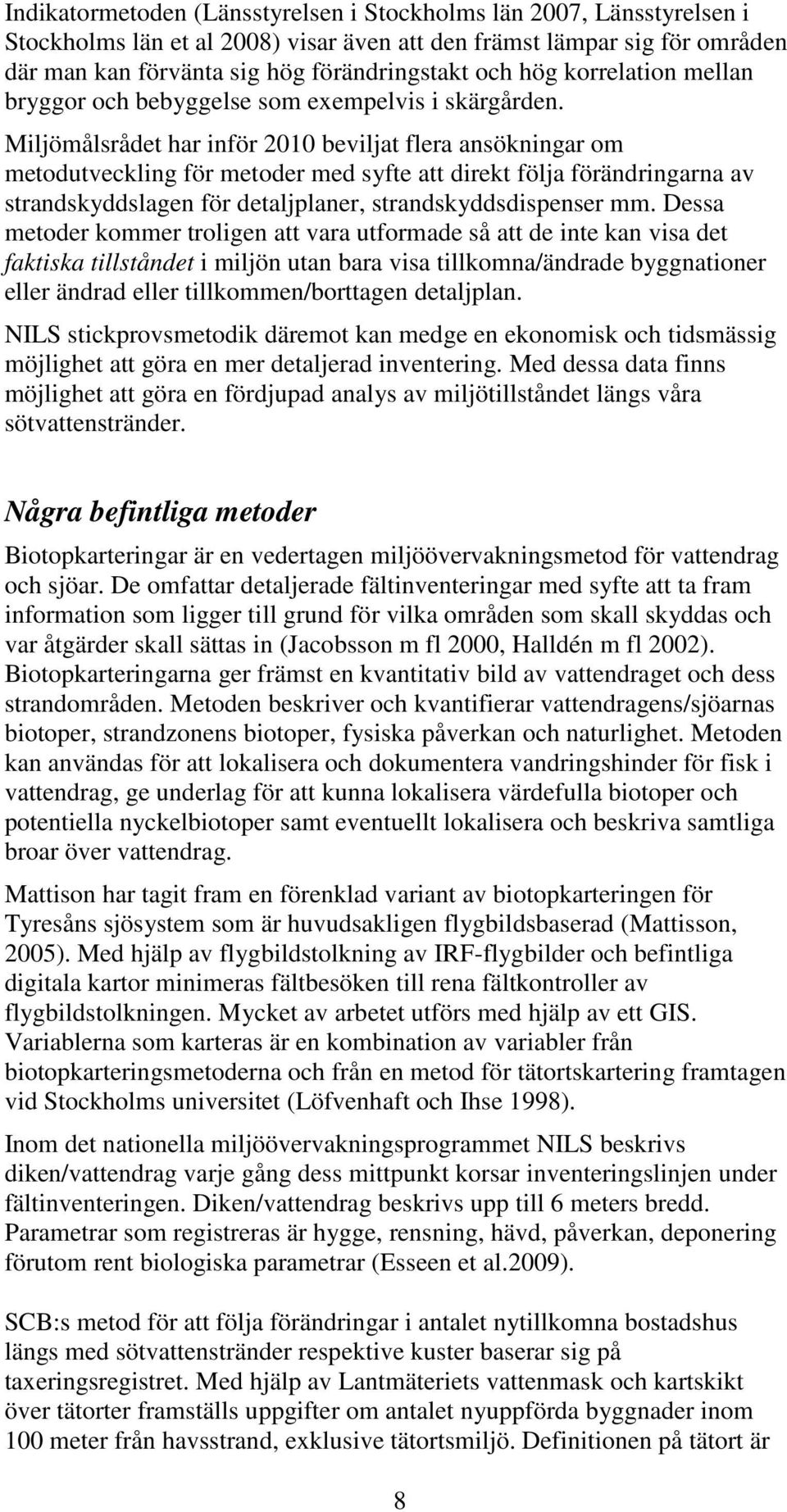 Miljömålsrådet har inför 2010 beviljat flera ansökningar om metodutveckling för metoder med syfte att direkt följa förändringarna av strandskyddslagen för detaljplaner, strandskyddsdispenser mm.