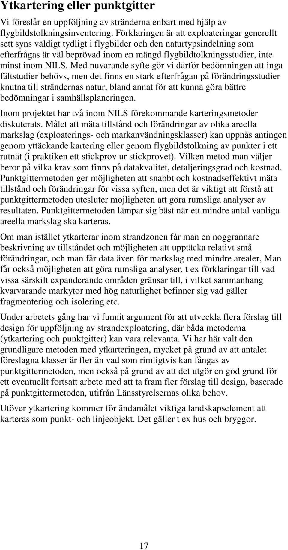 NILS. Med nuvarande syfte gör vi därför bedömningen att inga fältstudier behövs, men det finns en stark efterfrågan på förändringsstudier knutna till strändernas natur, bland annat för att kunna göra