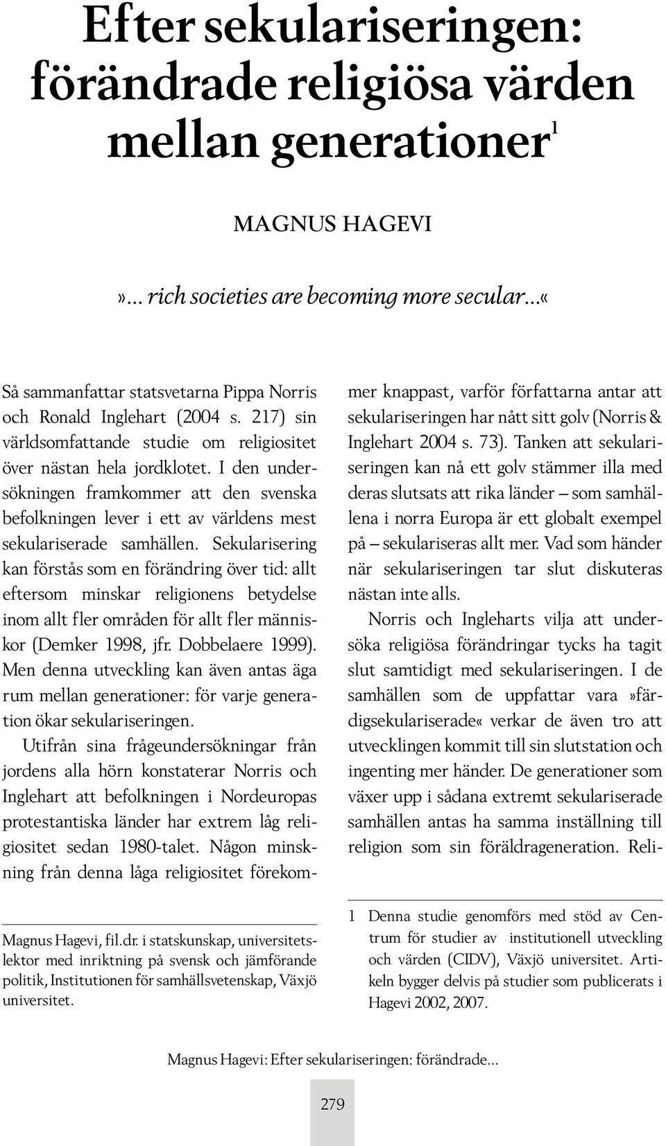I den undersökningen framkommer att den svenska befolkningen lever i ett av världens mest sekulariserade samhällen.
