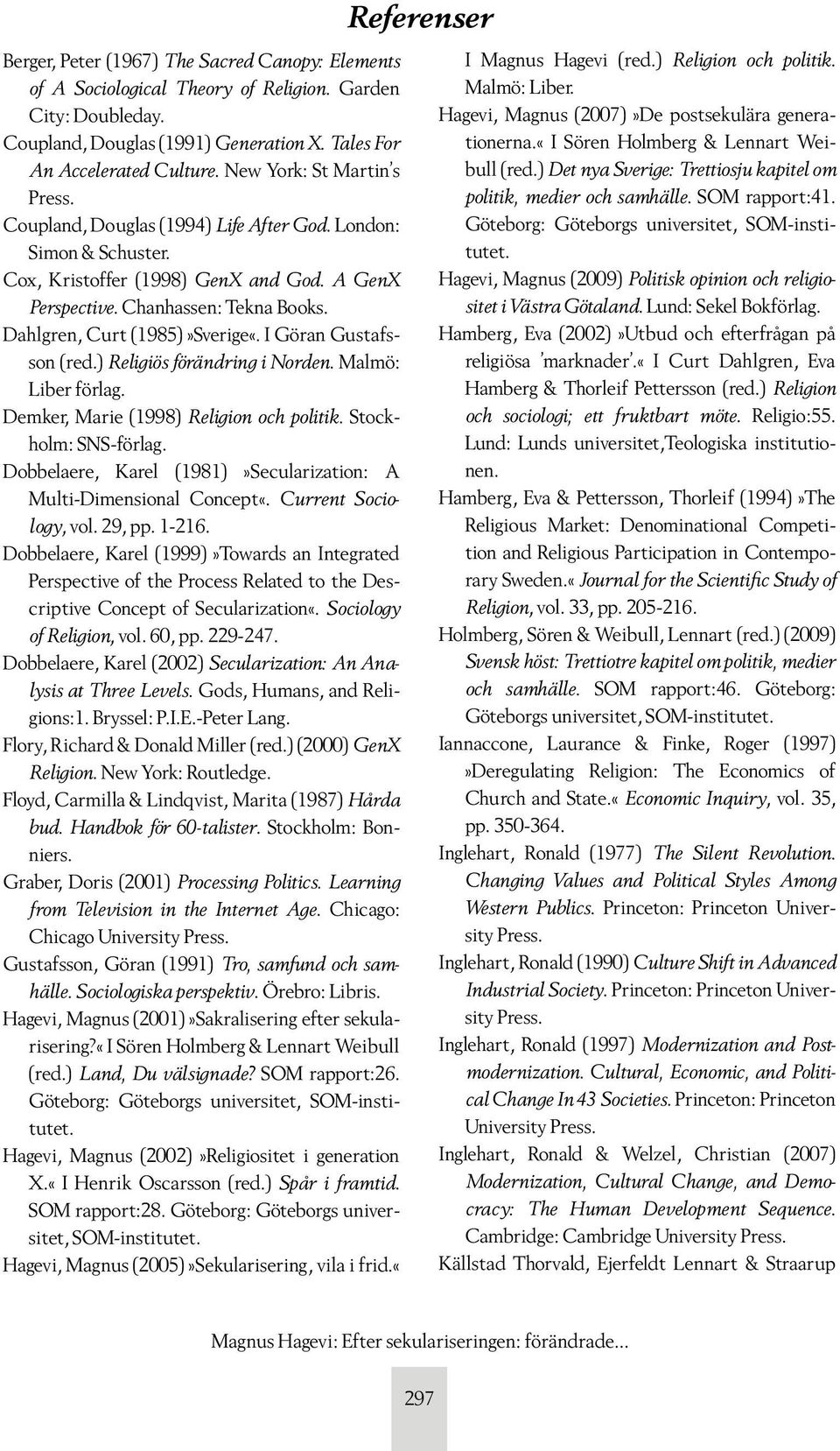 Dahlgren, Curt (1985)»Sverige«. I Göran Gustafsson (red.) Religiös förändring i Norden. Malmö: Liber förlag. Demker, Marie (1998) Religion och politik. Stockholm: SNS-förlag.
