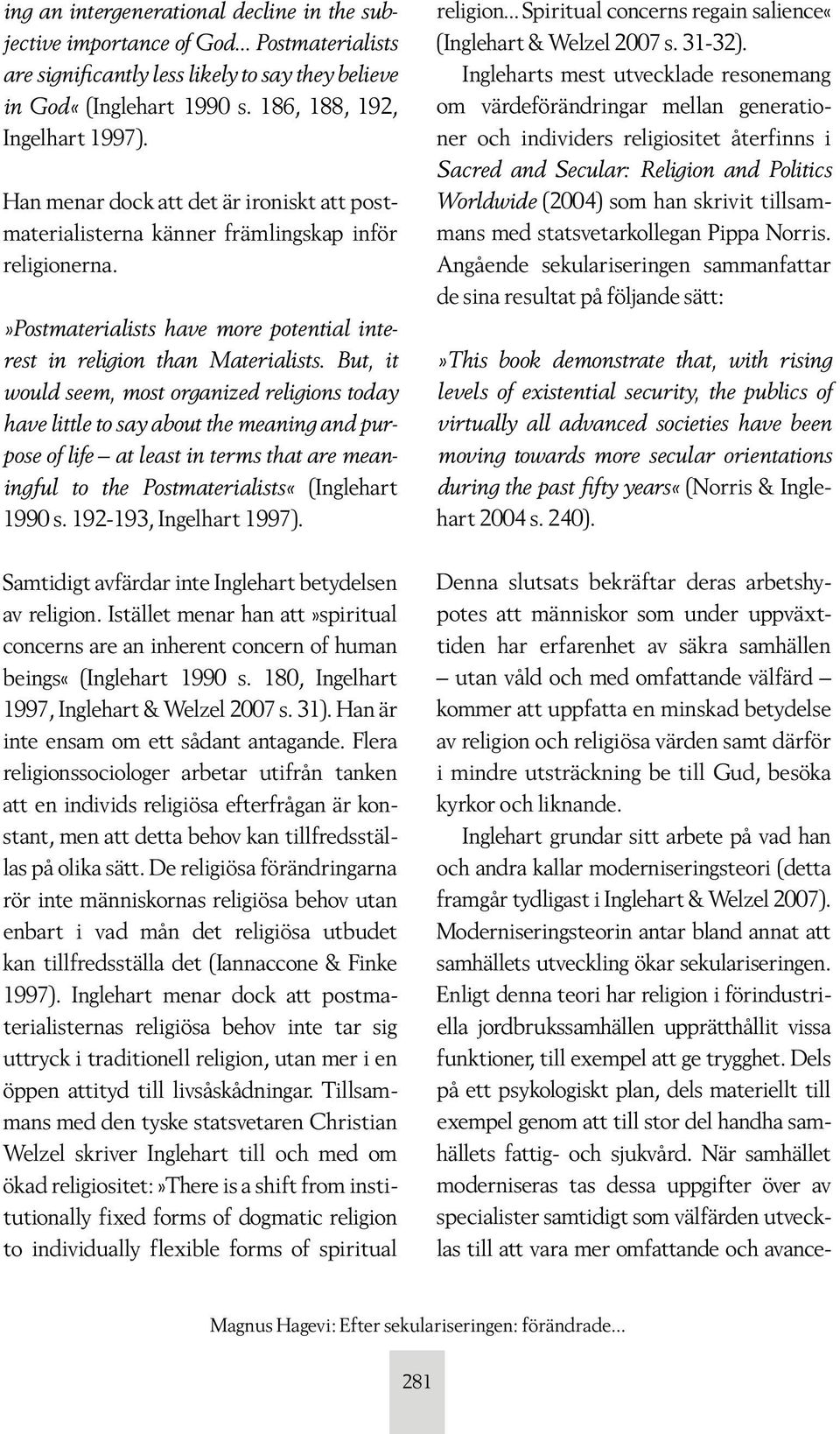 But, it would seem, most organized religions today have little to say about the meaning and purpose of life at least in terms that are meaningful to the Postmaterialists«(Inglehart 1990 s.