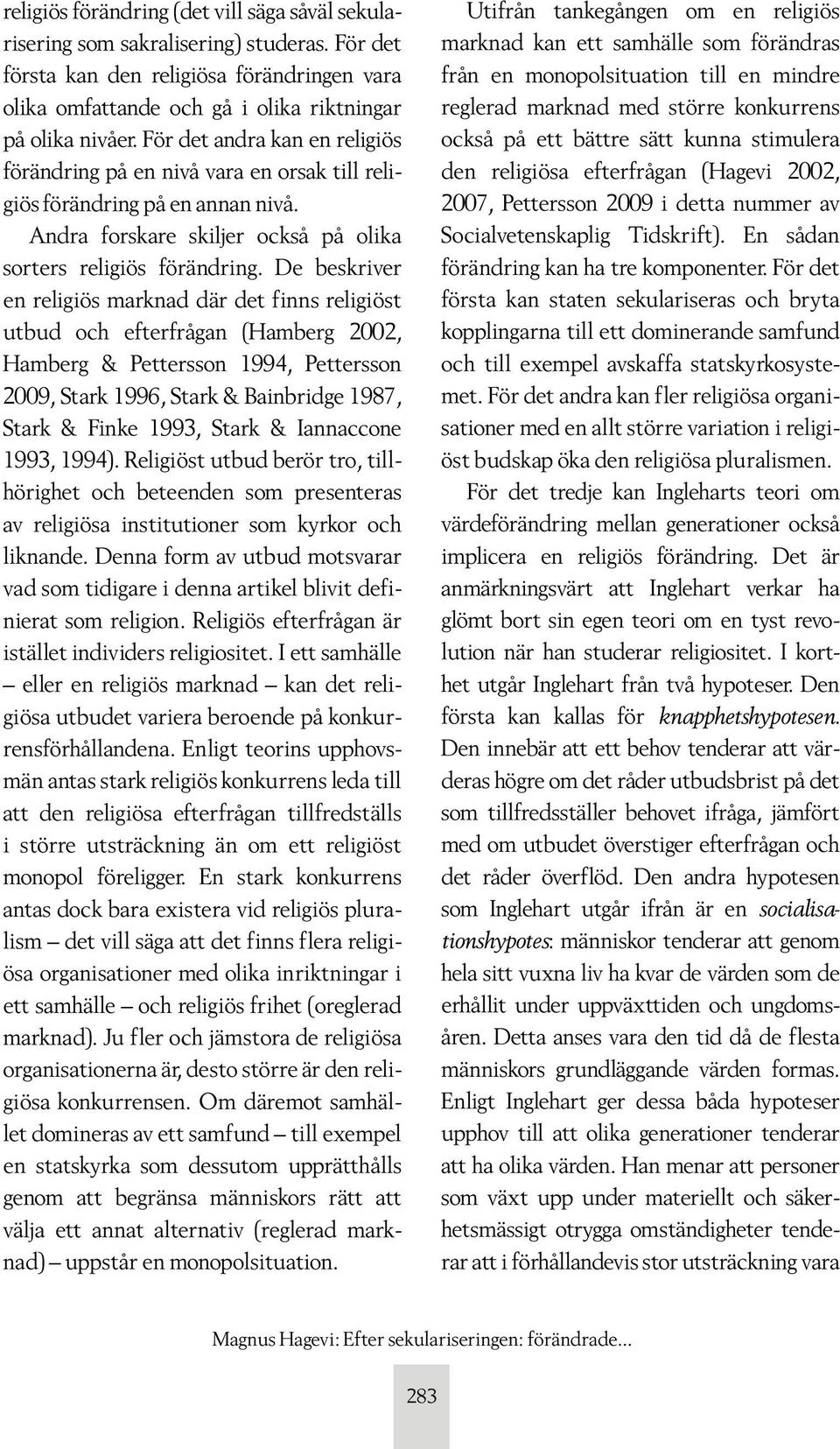 De beskriver en religiös marknad där det finns religiöst utbud och efterfrågan (Hamberg 2002, Hamberg & Pettersson 1994, Pettersson 2009, Stark 1996, Stark & Bainbridge 1987, Stark & Finke 1993,