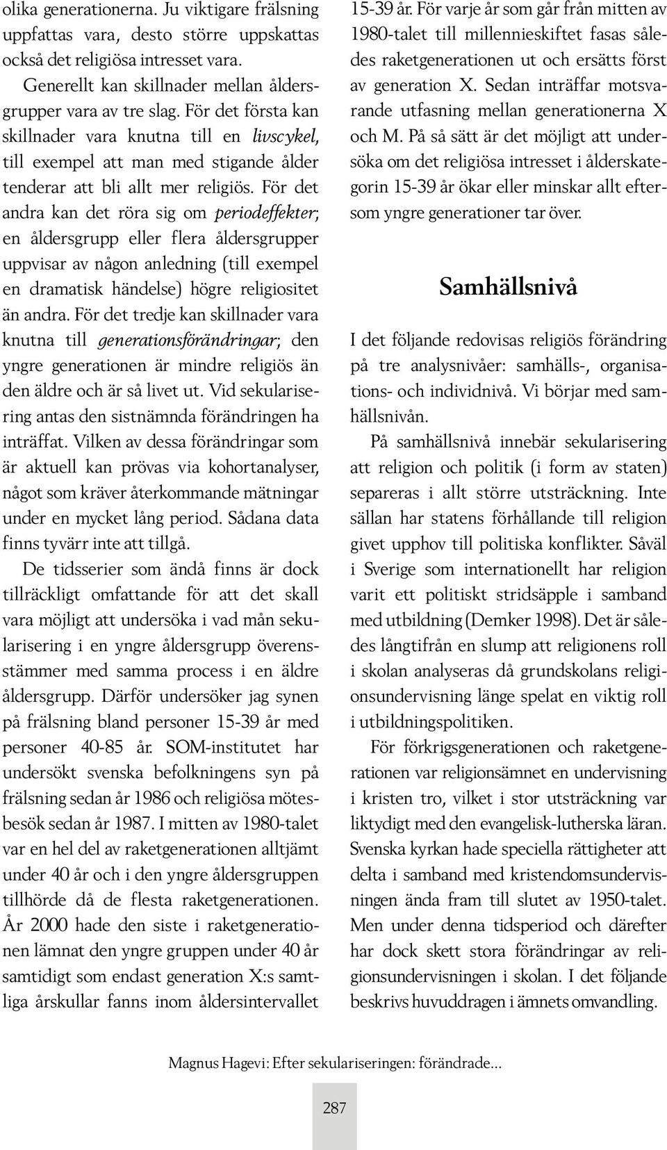 För det andra kan det röra sig om periodeffekter; en åldersgrupp eller flera åldersgrupper uppvisar av någon anledning (till exempel en dramatisk händelse) högre religiositet än andra.