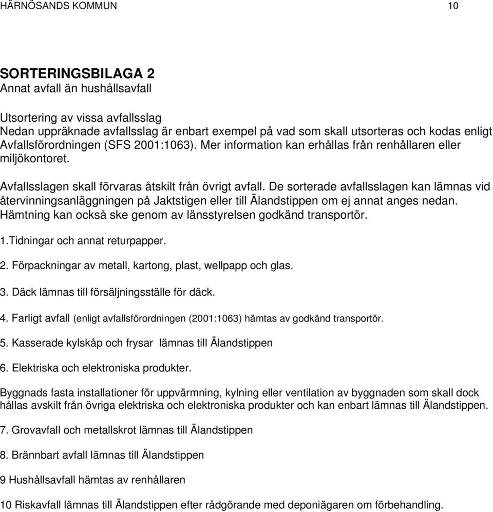 De sorterade avfallsslagen kan lämnas vid återvinningsanläggningen på Jaktstigen eller till Älandstippen om ej annat anges nedan. Hämtning kan också ske genom av länsstyrelsen godkänd transportör. 1.