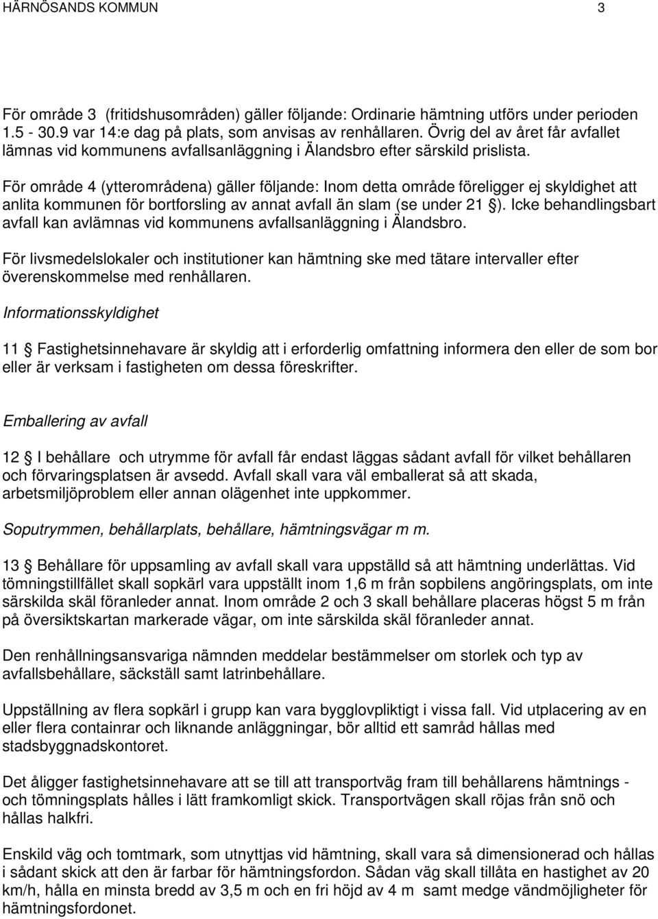 För område 4 (ytterområdena) gäller följande: Inom detta område föreligger ej skyldighet att anlita kommunen för bortforsling av annat avfall än slam (se under 21 ).