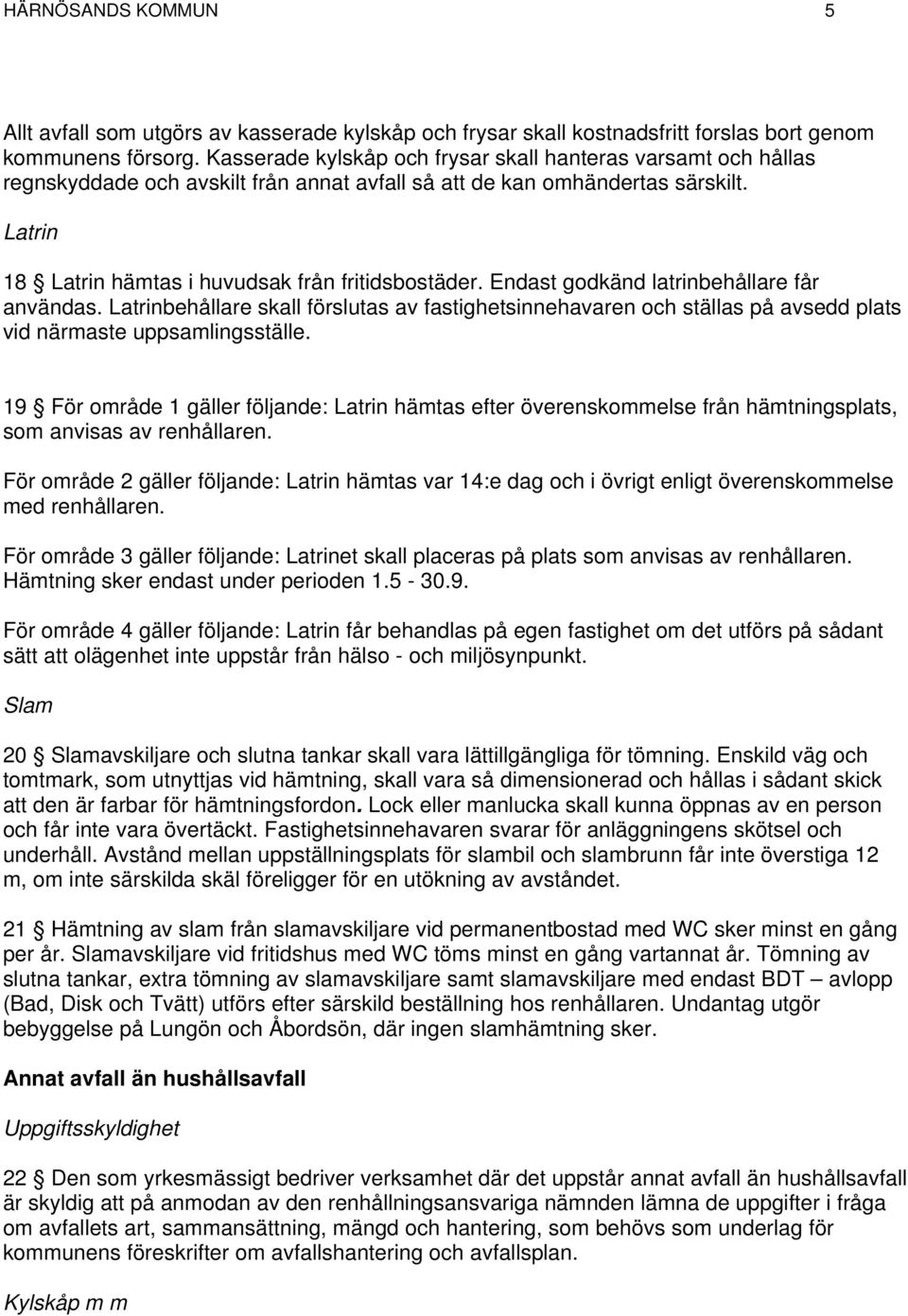 Endast godkänd latrinbehållare får användas. Latrinbehållare skall förslutas av fastighetsinnehavaren och ställas på avsedd plats vid närmaste uppsamlingsställe.