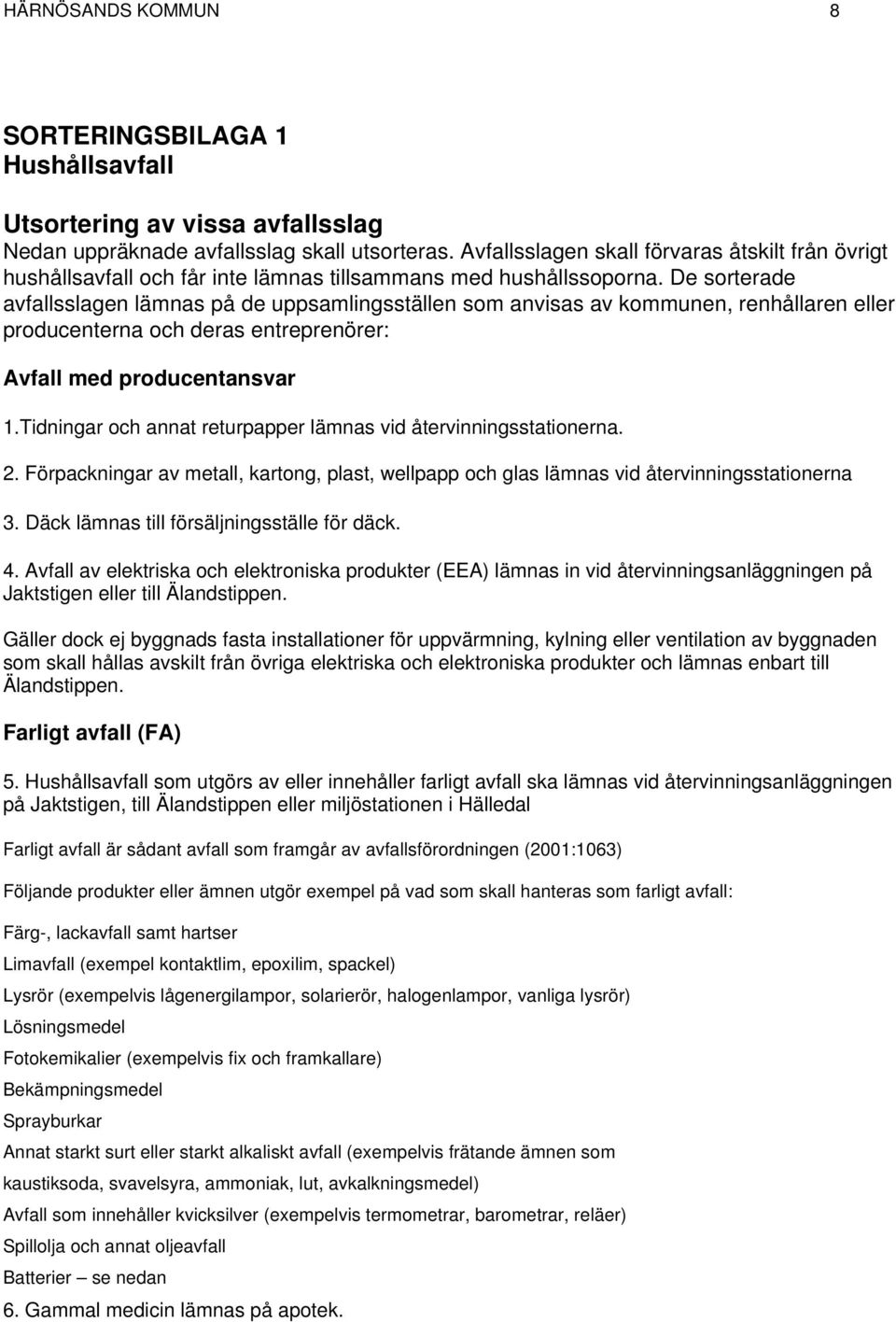 De sorterade avfallsslagen lämnas på de uppsamlingsställen som anvisas av kommunen, renhållaren eller producenterna och deras entreprenörer: Avfall med producentansvar 1.