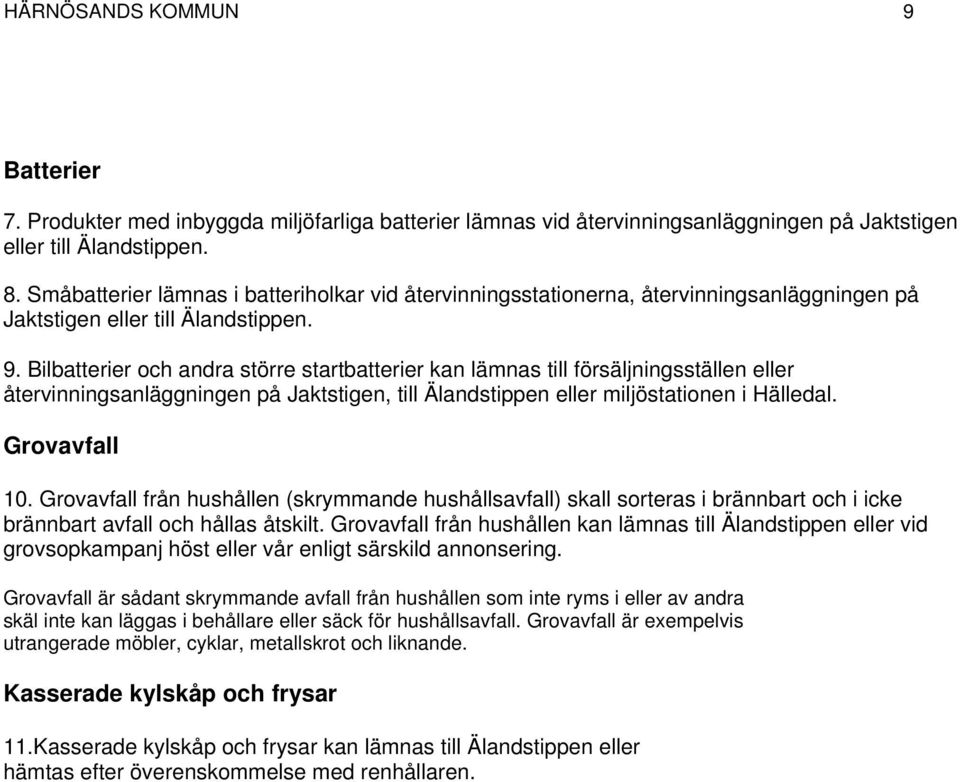 Bilbatterier och andra större startbatterier kan lämnas till försäljningsställen eller återvinningsanläggningen på Jaktstigen, till Älandstippen eller miljöstationen i Hälledal. Grovavfall 10.