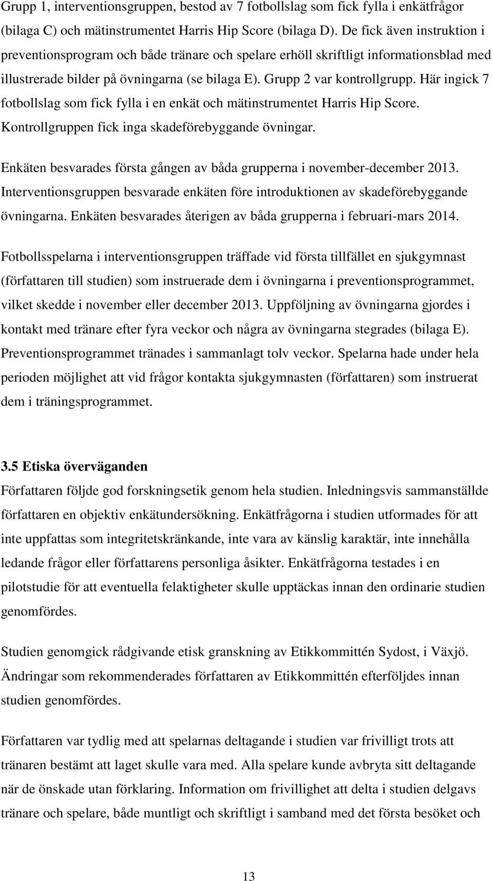 Här ingick 7 fotbollslag som fick fylla i en enkät och mätinstrumentet Harris Hip Score. Kontrollgruppen fick inga skadeförebyggande övningar.