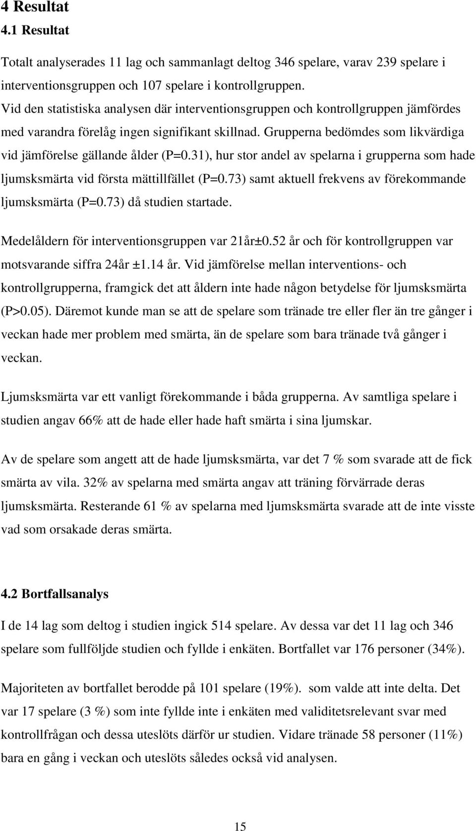 Grupperna bedömdes som likvärdiga vid jämförelse gällande ålder (P=0.31), hur stor andel av spelarna i grupperna som hade ljumsksmärta vid första mättillfället (P=0.