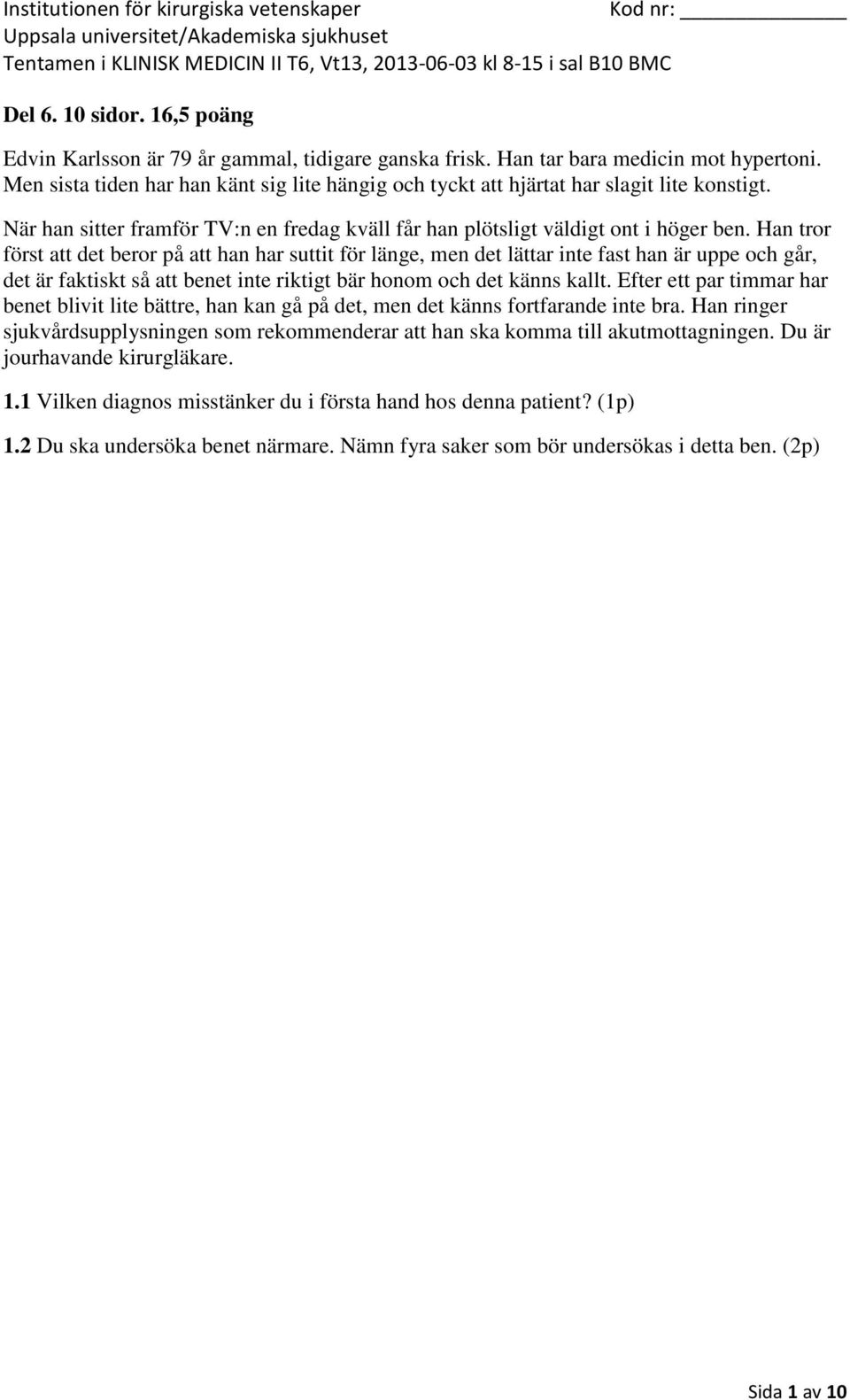 Han tror först att det beror på att han har suttit för länge, men det lättar inte fast han är uppe och går, det är faktiskt så att benet inte riktigt bär honom och det känns kallt.