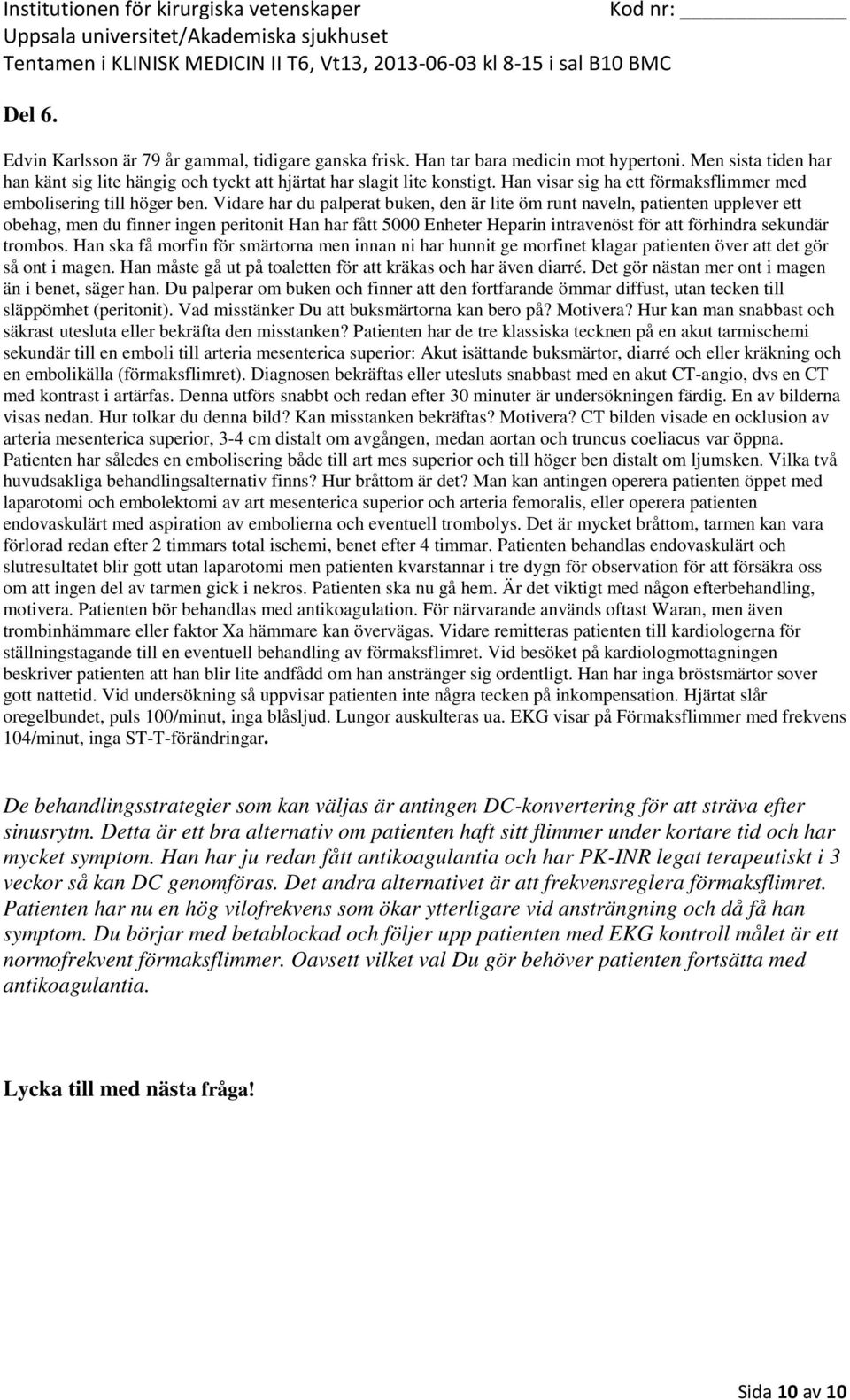 Han ska få morfin för smärtorna men innan ni har hunnit ge morfinet klagar patienten över att det gör så ont i magen. Han måste gå ut på toaletten för att kräkas och har även diarré.