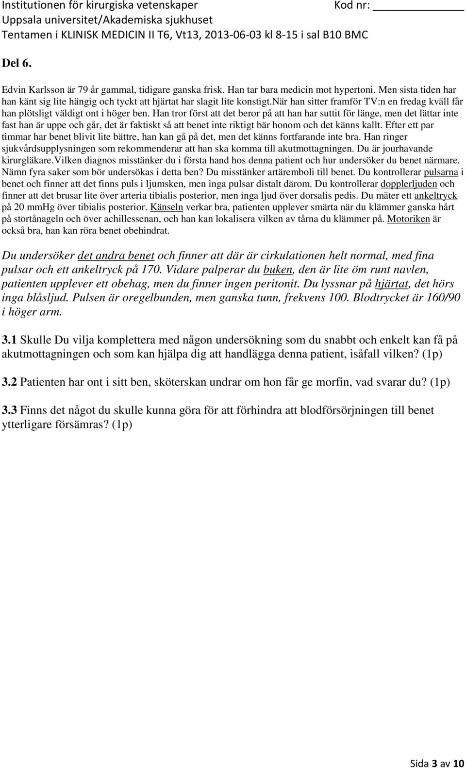 Efter ett par timmar har benet blivit lite bättre, han kan gå på det, men det känns fortfarande inte bra. Han ringer sjukvårdsupplysningen som rekommenderar att han ska komma till akutmottagningen.