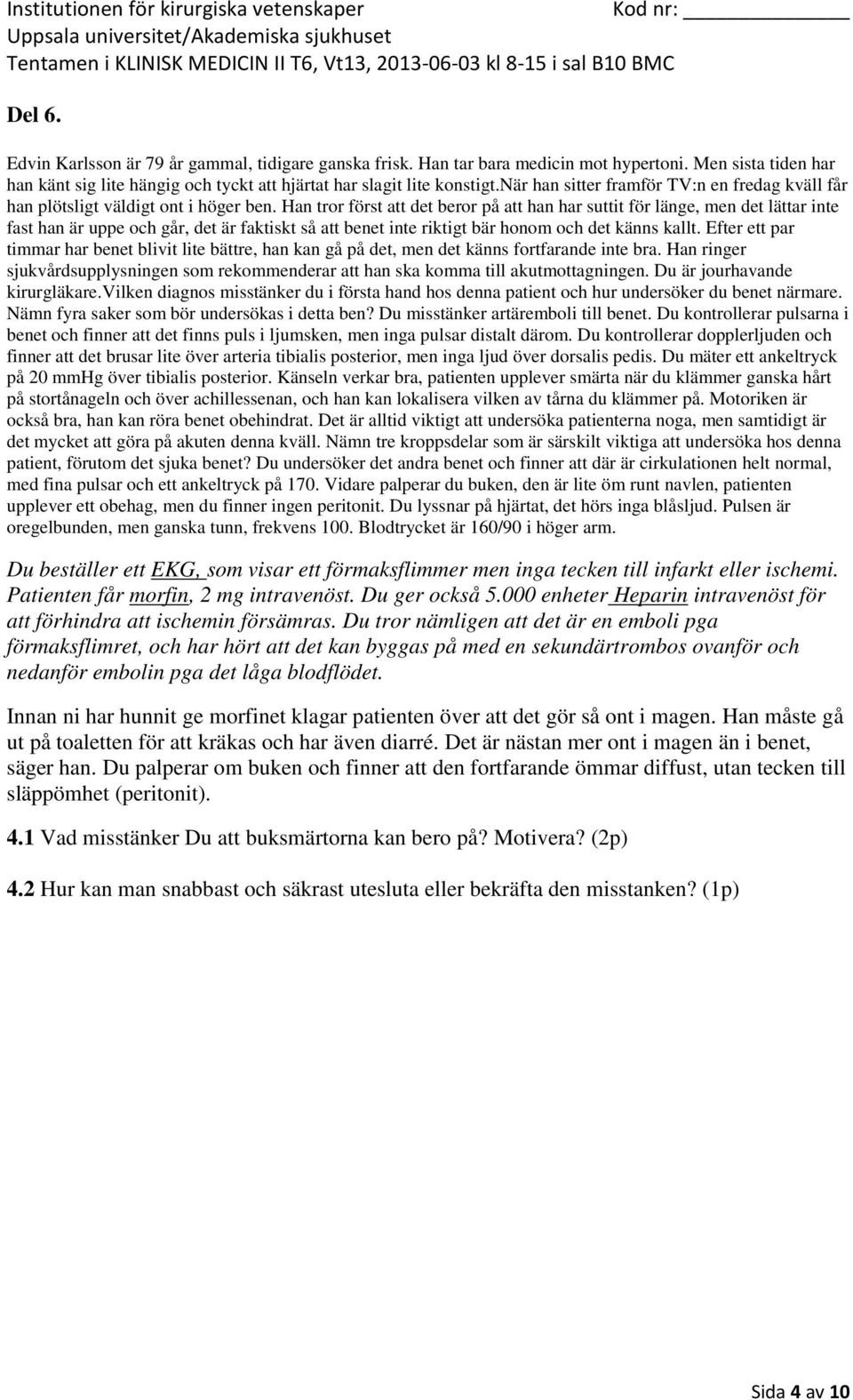 Efter ett par timmar har benet blivit lite bättre, han kan gå på det, men det känns fortfarande inte bra. Han ringer sjukvårdsupplysningen som rekommenderar att han ska komma till akutmottagningen.