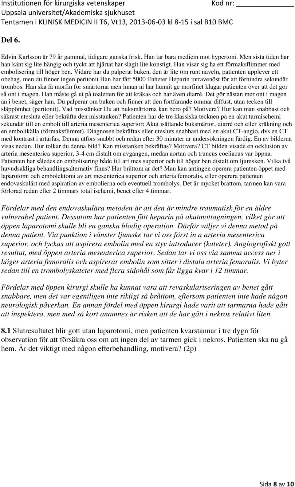 Han ska få morfin för smärtorna men innan ni har hunnit ge morfinet klagar patienten över att det gör så ont i magen. Han måste gå ut på toaletten för att kräkas och har även diarré.