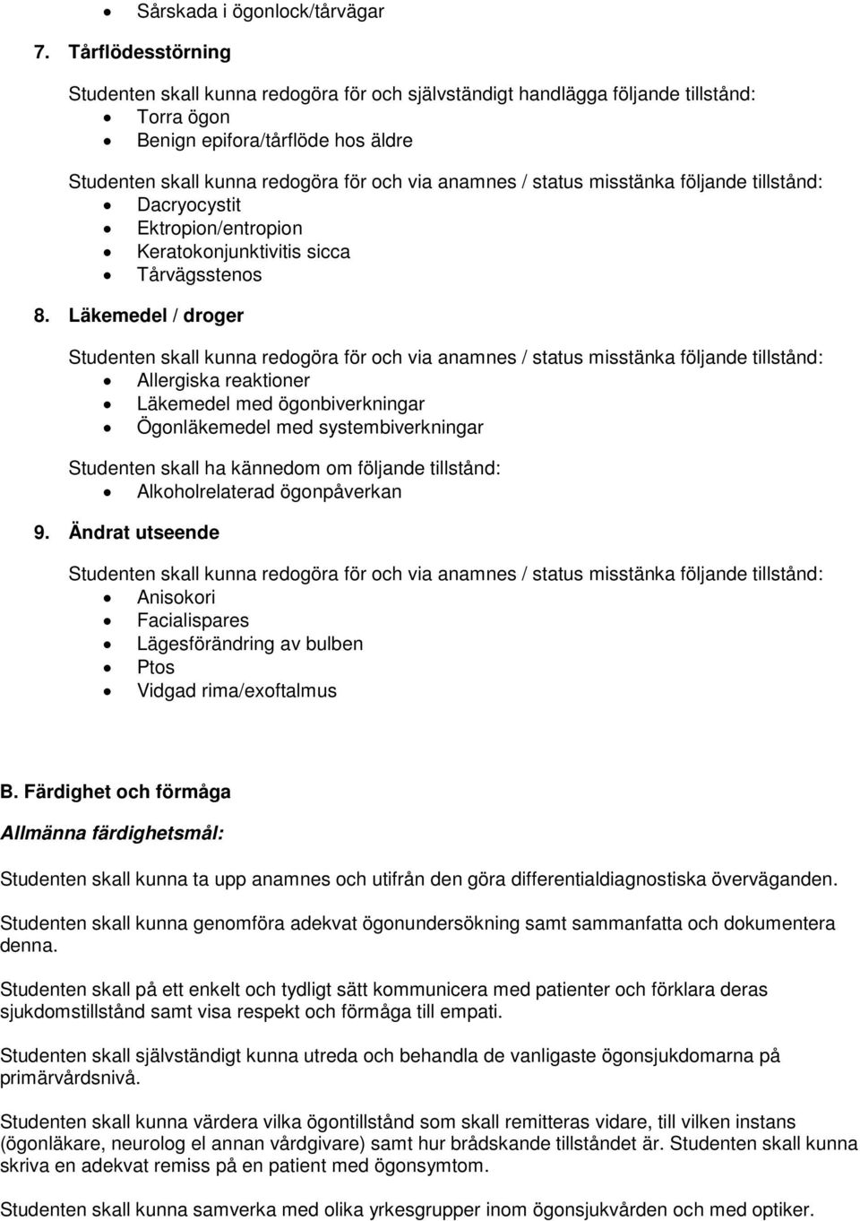Ändrat utseende Anisokori Facialispares Lägesförändring av bulben Ptos Vidgad rima/exoftalmus B.