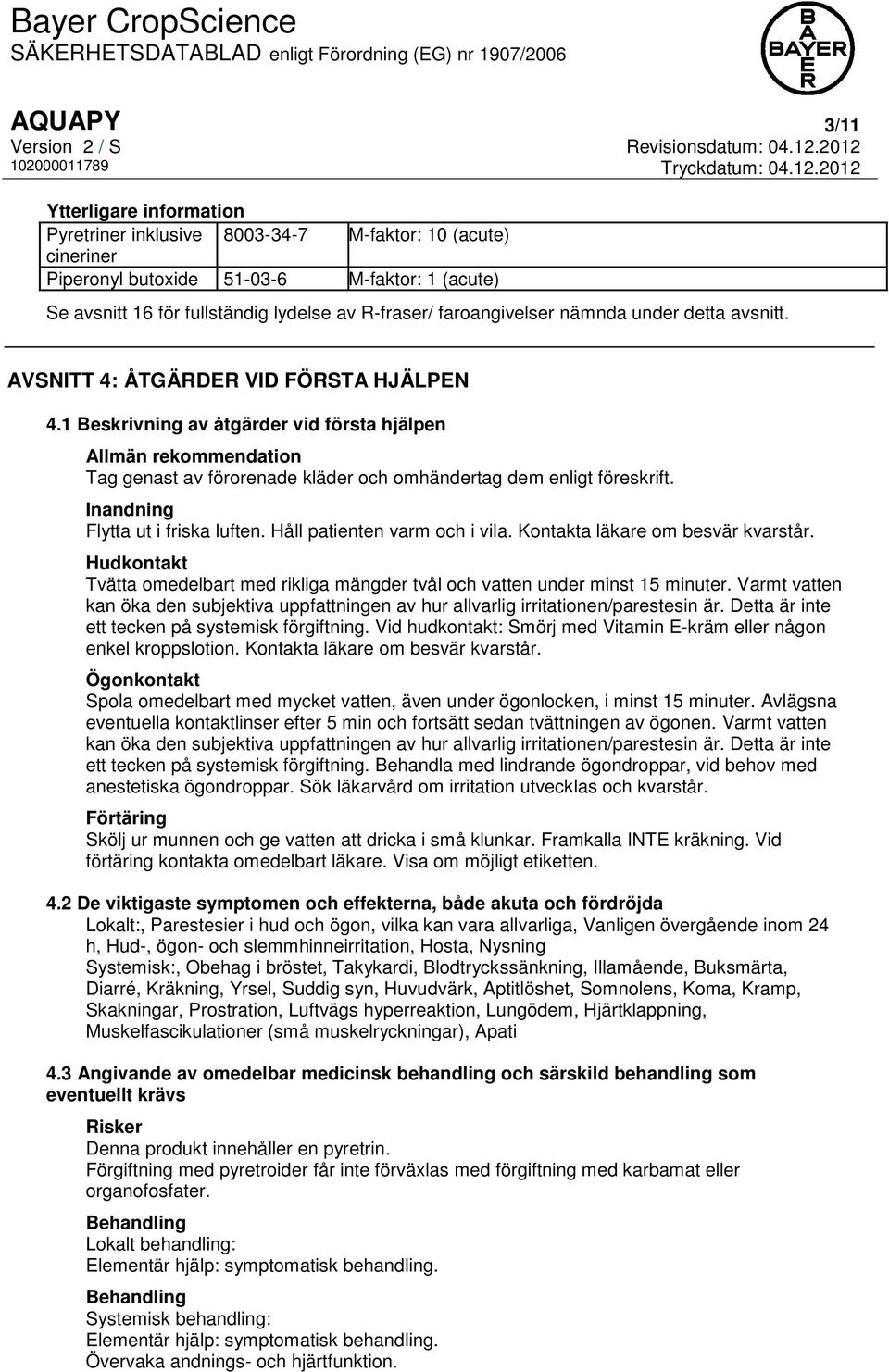 1 Beskrivning av åtgärder vid första hjälpen Allmän rekommendation Tag genast av förorenade kläder och omhändertag dem enligt föreskrift. Inandning Flytta ut i friska luften.