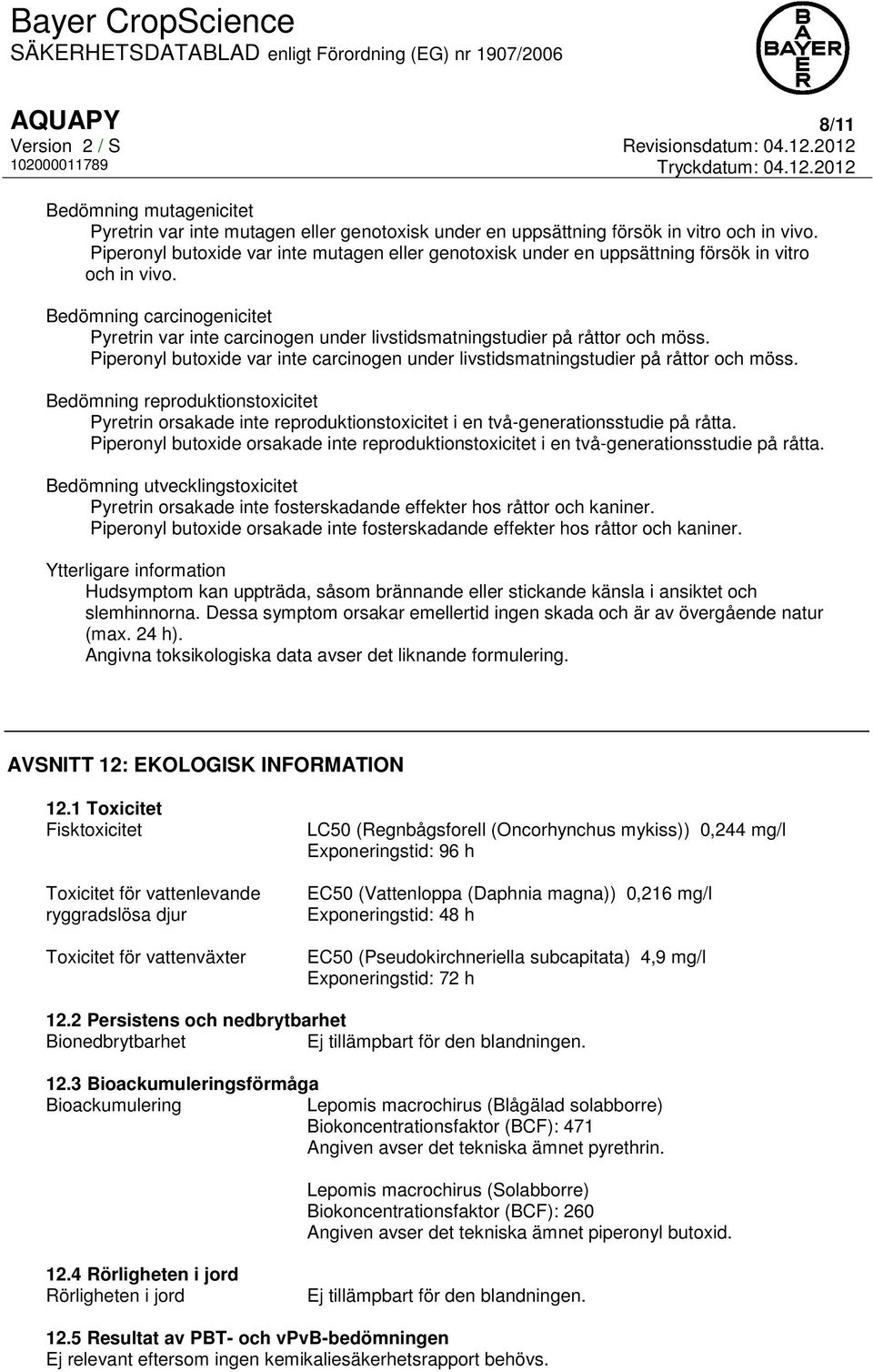 Bedömning carcinogenicitet Pyretrin var inte carcinogen under livstidsmatningstudier på råttor och möss. Piperonyl butoxide var inte carcinogen under livstidsmatningstudier på råttor och möss.