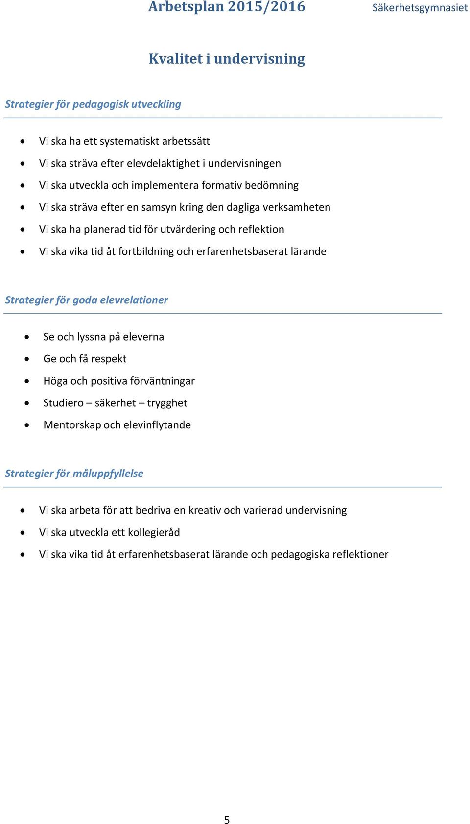 lärande Strategier för goda elevrelationer Se och lyssna på eleverna Ge och få respekt Höga och positiva förväntningar Studiero säkerhet trygghet Mentorskap och elevinflytande Strategier